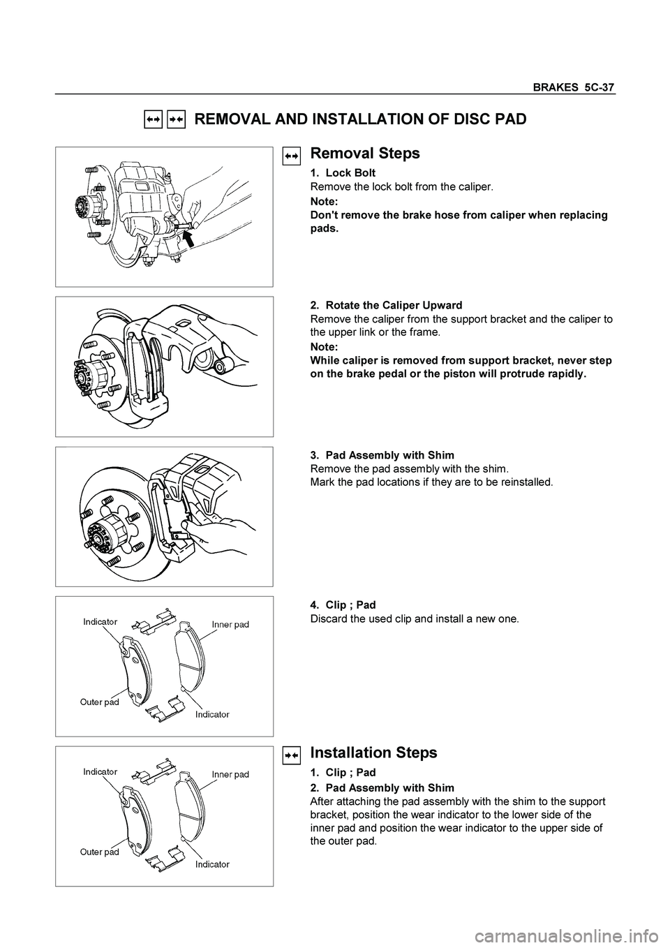 ISUZU TF SERIES 2004  Workshop Manual BRAKES  5C-37
 
   REMOVAL AND INSTALLATION OF DISC PAD 
 
 
   
 
Removal Steps 
1. Lock Bolt 
Remove the lock bolt from the caliper. 
Note: 
Dont remove the brake hose from caliper when replacing 
