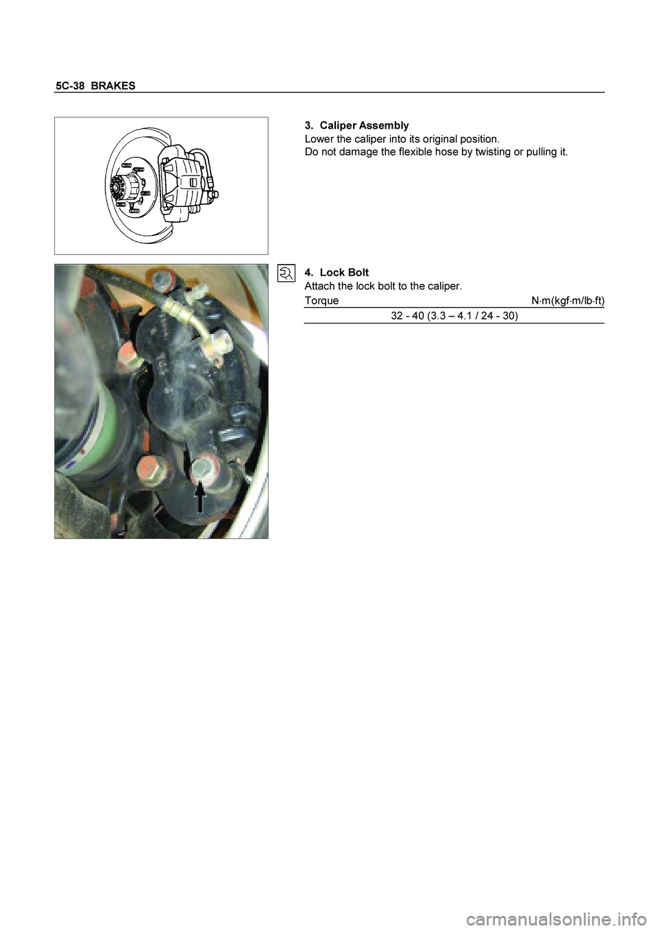 ISUZU TF SERIES 2004  Workshop Manual 5C-38  BRAKES
 
 
 
   
 
 3. Caliper Assembly 
Lower the caliper into its original position. 
Do not damage the flexible hose by twisting or pulling it. 
 
  
 4. Lock Bolt 
Attach the lock bolt to t