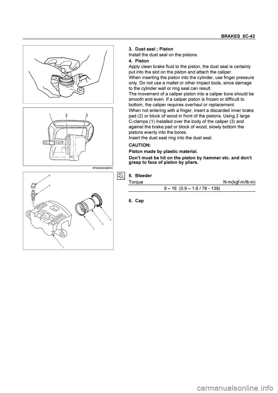 ISUZU TF SERIES 2004  Workshop Manual BRAKES  5C-43 
  
3.  Dust seal ; Piston 
Install the dust seal on the pistons. 
4. Piston 
Apply clean brake fluid to the piston, the dust seal is certainly 
put into the slot on the piston and attac