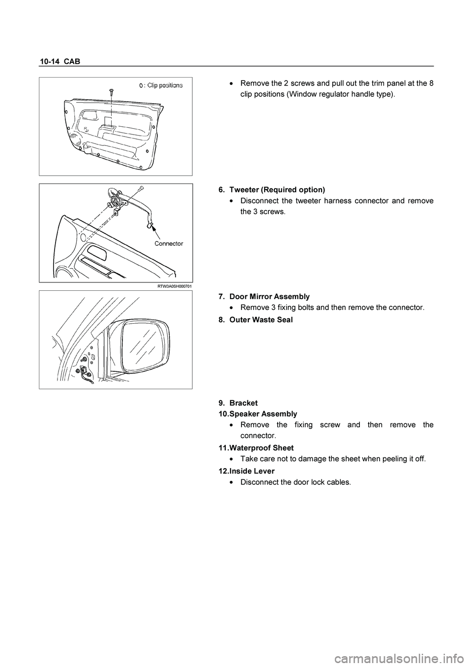 ISUZU TF SERIES 2004  Workshop Manual 10-14  CAB 
 
   
 
  Remove the 2 screws and pull out the trim panel at the 8 
clip positions (Window regulator handle type). 
 RTW3A0SH000701 
 
6.  Tweeter (Required option) 

  Disconnect the tw