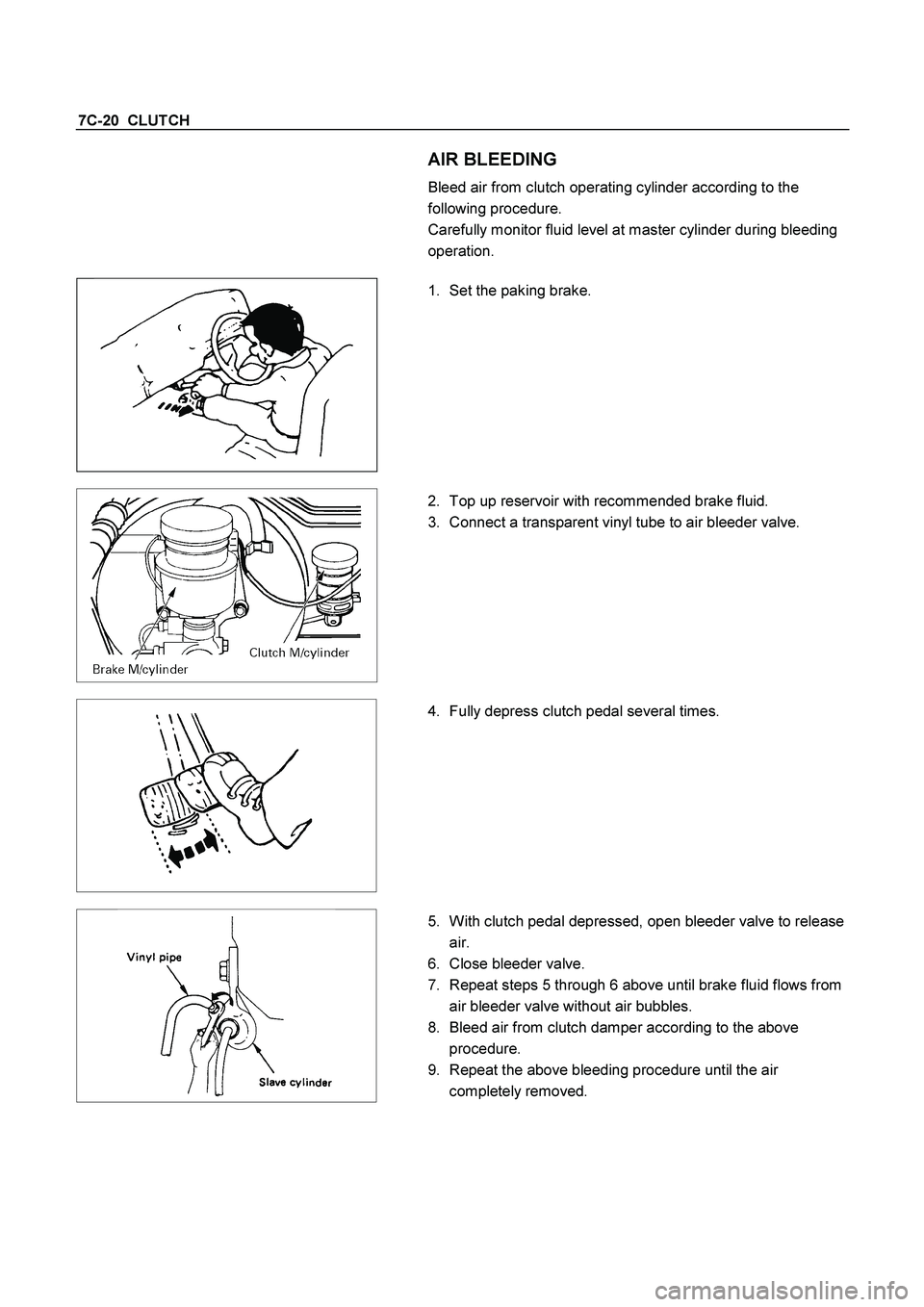 ISUZU TF SERIES 2004  Workshop Manual 7C-20  CLUTCH 
 
 AIR BLEEDING  
Bleed air from clutch operating cylinder according to the 
following procedure. 
Carefully monitor fluid level at master cylinder during bleeding 
operation. 
 
   
 
