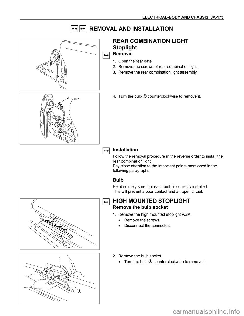 ISUZU TF SERIES 2004  Workshop Manual ELECTRICAL-BODY AND CHASSIS  8A-173 
   REMOVAL AND INSTALLATION 
 
 
 REAR COMBINATION LIGHT 
Stoplight 
Removal 
1.  Open the rear gate. 
2.  Remove the screws of rear combination light. 
3.  Remove