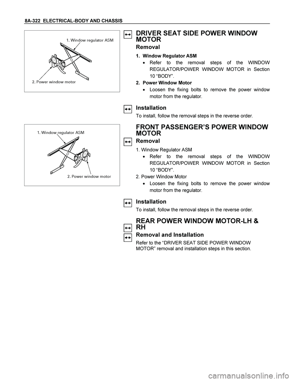 ISUZU TF SERIES 2004  Workshop Manual 8A-322  ELECTRICAL-BODY AND CHASSIS 
 
 
DRIVER SEAT SIDE POWER WINDOW 
MOTOR 
Removal 
1.  Window Regulator ASM 
 Refer to the removal steps of the WINDOW
REGULATOR/POWER WINDOW MOTOR in Section
10 