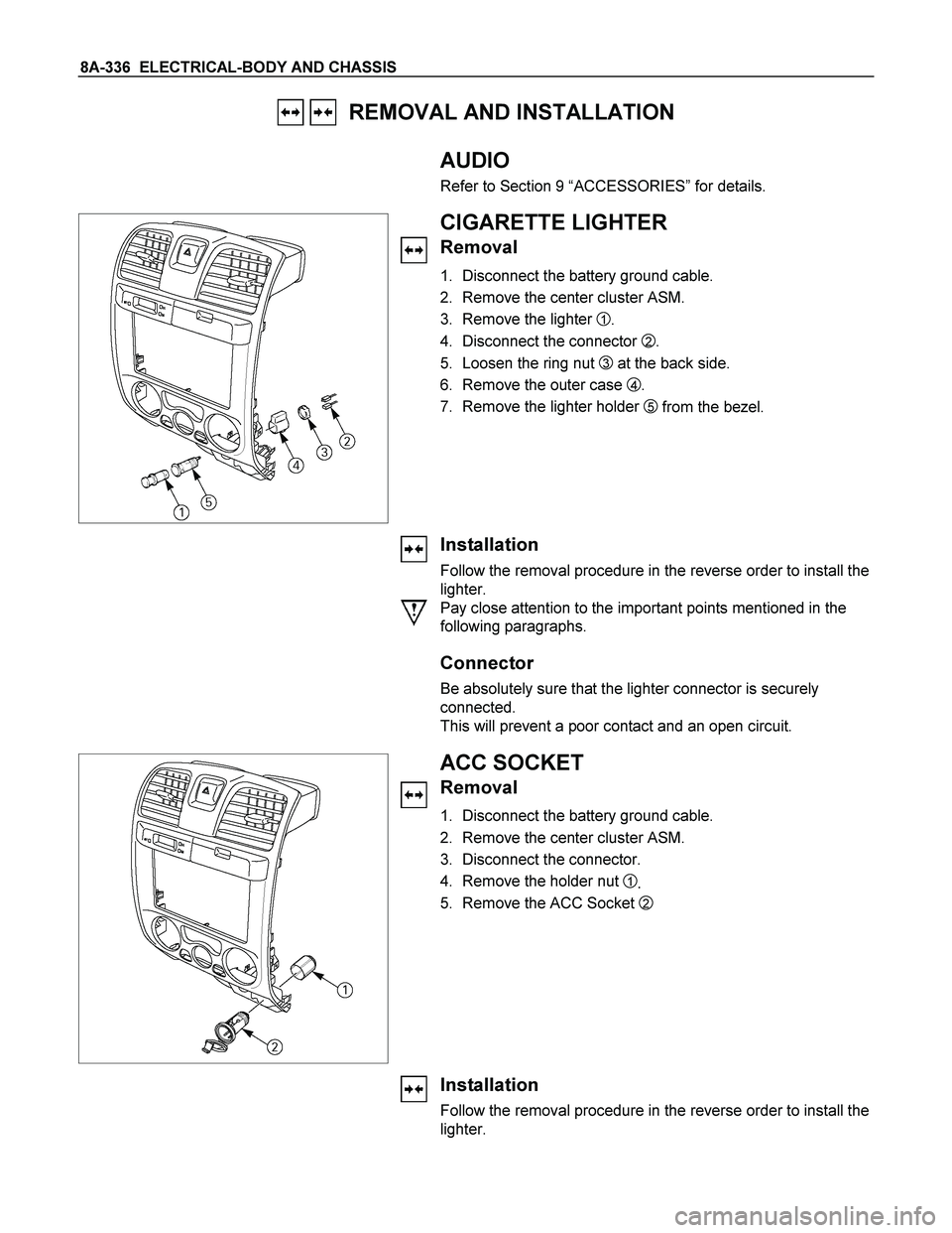 ISUZU TF SERIES 2004  Workshop Manual 8A-336  ELECTRICAL-BODY AND CHASSIS 
   REMOVAL AND INSTALLATION 
 
 
  
AUDIO 
Refer to Section 9 “ACCESSORIES” for details. 
 
 
 CIGARETTE LIGHTER 
Removal 
1.  Disconnect the battery ground ca