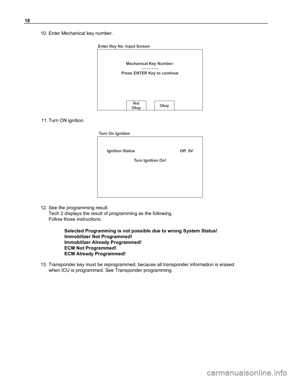 ISUZU TFR SERIES 1997  Workshop Manual 18
10. Enter Mechanical key number.
Mechanical Key Number:
- - - - - - -
Press ENTER Key to continue
Not
OkayOkay
Enter Key No. Input Screen
11. Turn ON ignition.
Ignition Status                      