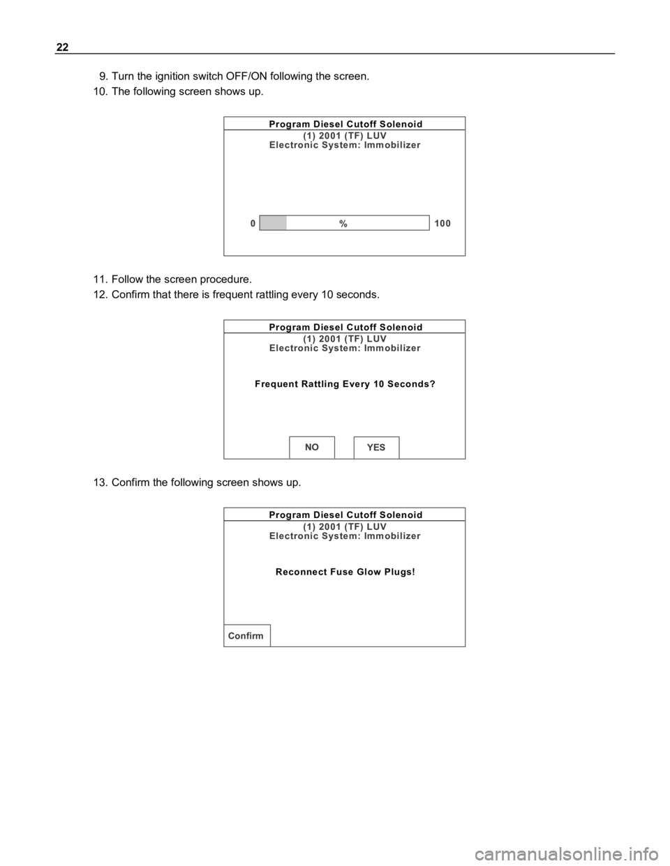 ISUZU TFR SERIES 1997  Workshop Manual 22
9. Turn the ignition switch OFF/ON following the screen.
10. The following screen shows up.
Program Diesel Cutoff Solenoid
(1) 2001 (TF) LUV
Electronic System: Immobilizer
0100%
11. Follow the scre