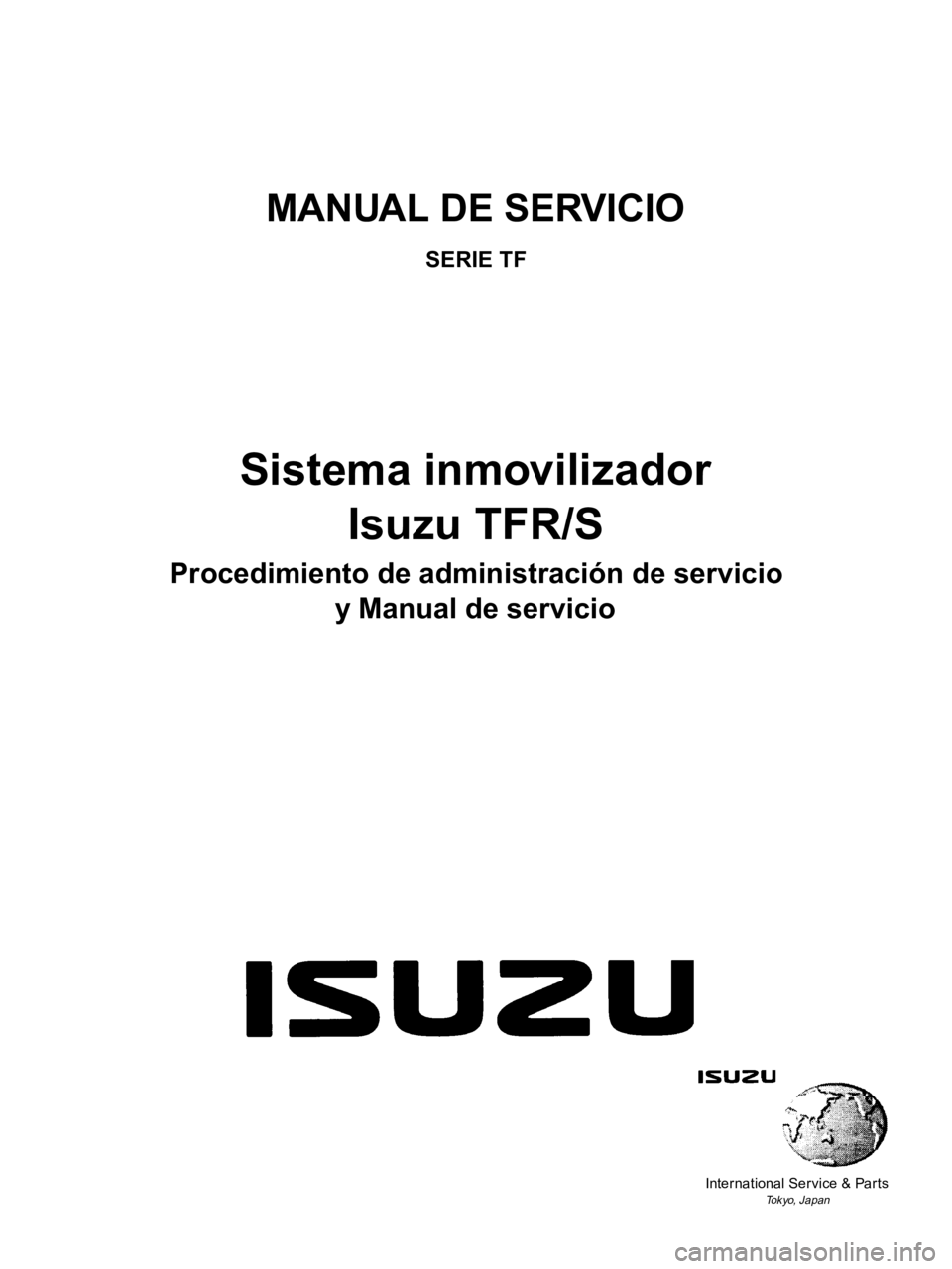 ISUZU TFR SERIES 1997  Workshop Manual MANUAL DE SERVICIO
SERIE TF
Sistema inmovilizador 
Isuzu TFR/S
Procedimiento de administración de servicio 
y Manual de servicio
International Service & Parts
Tokyo, Japan 