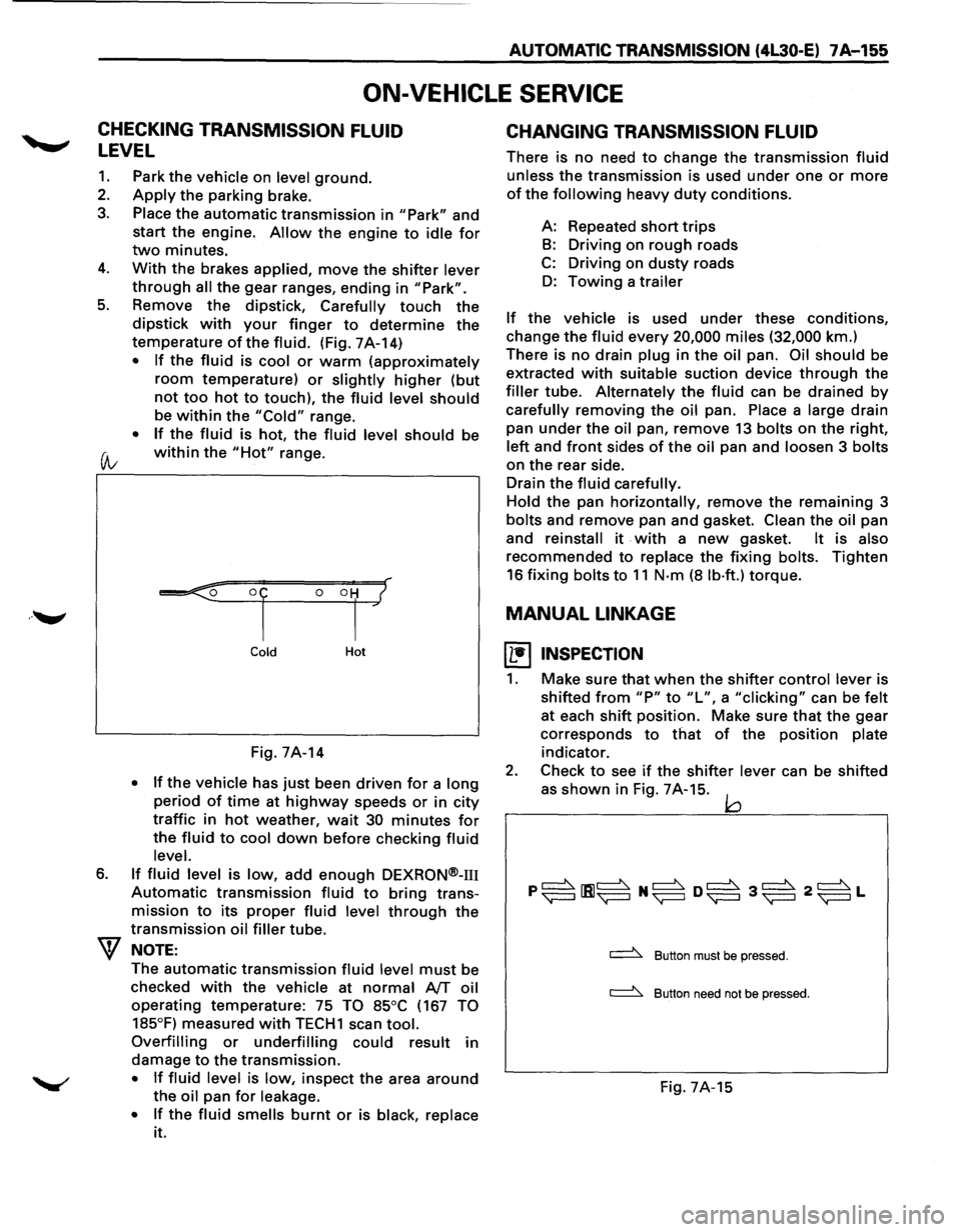 ISUZU TROOPER 1995 Workshop Manual ... ......,.
AUTOMATIC TRANSMISSION (4L30-E) 7A-155
ON-VEHICLE SERVICE
CHECKING TRANSMISSION FLUID
LEVEL
1. Park the vehicle on level ground.
2. Apply the parking brake.
3. Place the automat ISUZU TROOPER 1995 Workshop Manual ... ......,.
AUTOMATIC TRANSMISSION (4L30-E) 7A-155
ON-VEHICLE SERVICE
CHECKING TRANSMISSION FLUID
LEVEL
1. Park the vehicle on level ground.
2. Apply the parking brake.
3. Place the automat