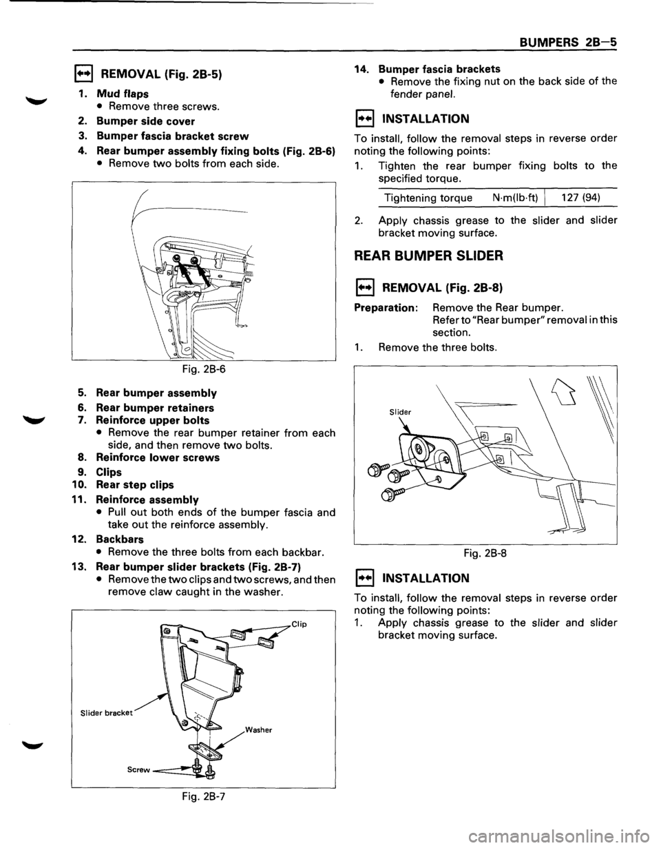 ISUZU TROOPER 1995 Workshop Manual 1••1 REMOVAL (Fig. 28-5)
1. Mud flaps
• Remove three screws.
2. Bumper side cover
3. Bumper fascia bracket screw
4. Rear bumper assembly fixing bolts (Fig. 2B-6)
• Remove two bolts fro ISUZU TROOPER 1995 Workshop Manual 1••1 REMOVAL (Fig. 28-5)
1. Mud flaps
• Remove three screws.
2. Bumper side cover
3. Bumper fascia bracket screw
4. Rear bumper assembly fixing bolts (Fig. 2B-6)
• Remove two bolts fro