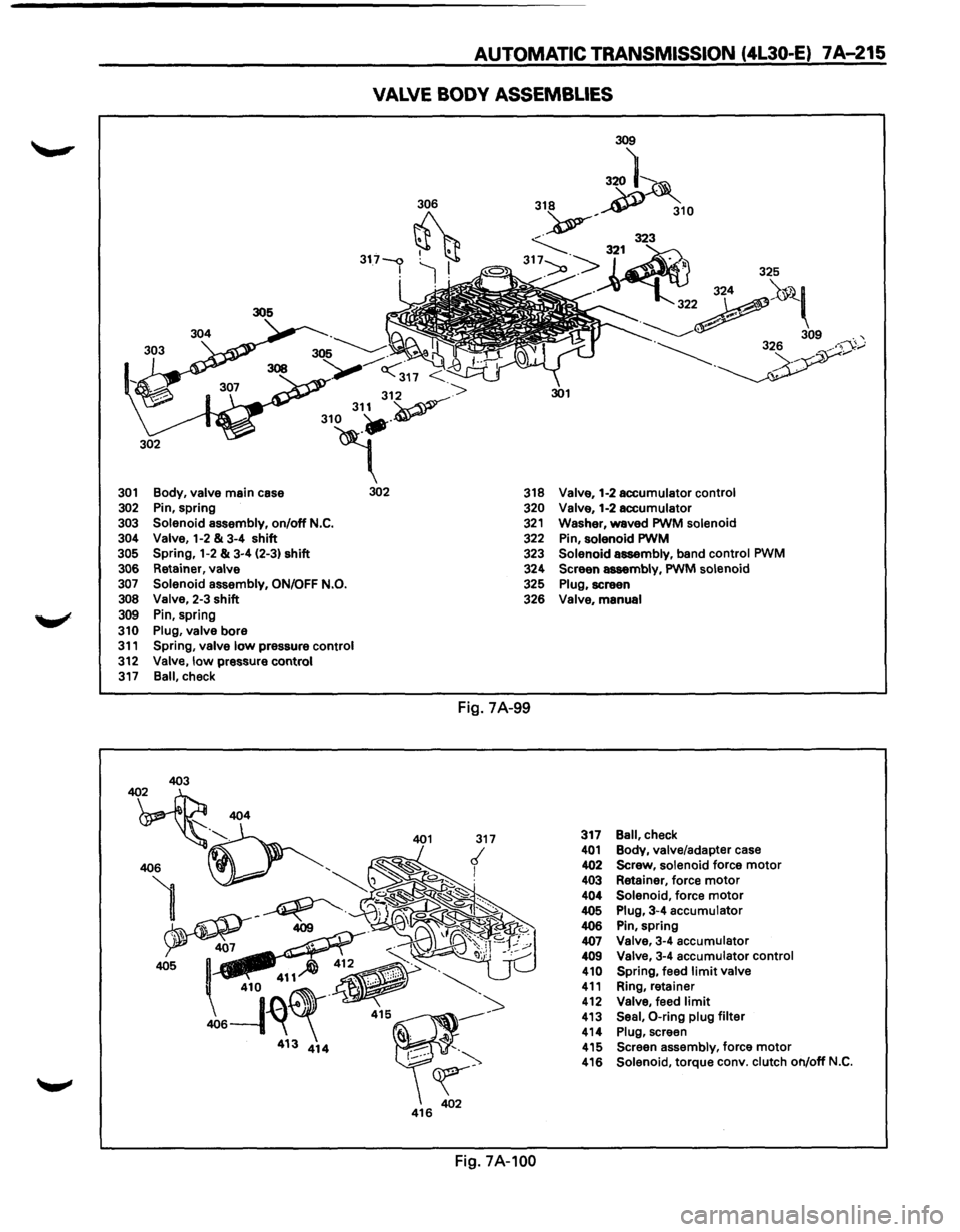 ISUZU TROOPER 1995  Workshop Manual AUTOMATIC TRANSMISSION  (4L30-E) 7A-215 
VALVE BODY ASSEMBLIES 
306 
317-<:> . I ~ jl 
<317 < 
312 -> 
310 31~v--
4" 301 Body,  valve main  case 302 
302 Pin, spring 
303 Solenoid  assembly, on/off N.