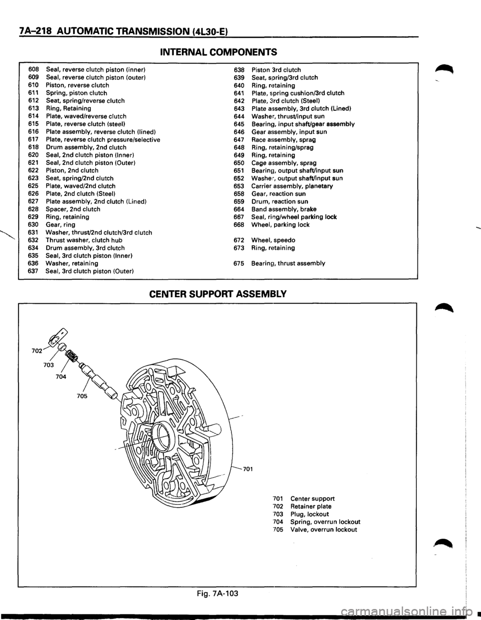 ISUZU TROOPER 1995 Workshop Manual 7A-218 AUTOMATIC TRANSMISSION (4L30-E}
608 Seal, reverse clutch piston (inner)
609 Seal, reverse clutch piston (outer)
610 Piston, reverse clutch 611 Spring, piston clutch 612 Seat, spring/rever ISUZU TROOPER 1995 Workshop Manual 7A-218 AUTOMATIC TRANSMISSION (4L30-E}
608 Seal, reverse clutch piston (inner)
609 Seal, reverse clutch piston (outer)
610 Piston, reverse clutch 611 Spring, piston clutch 612 Seat, spring/rever