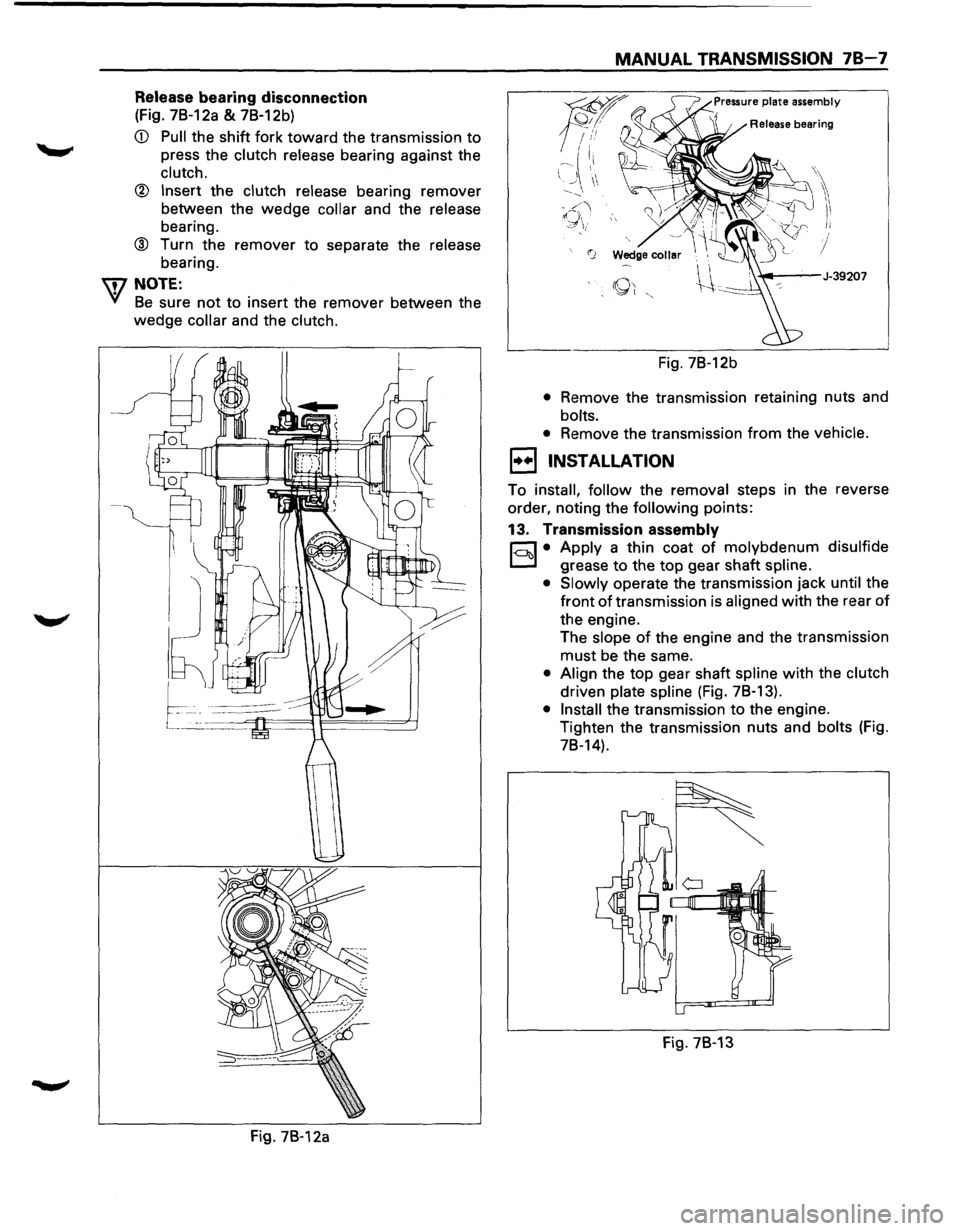 ISUZU TROOPER 1995  Workshop Manual Release bearing disconnection 
(Fig. 7B-12a & 7B-12b) 
CD Pull the shift  fork toward the transmission to 
press  the clutch  release bearing  against the 
clutch. 
® Insert the clutch release bearin
