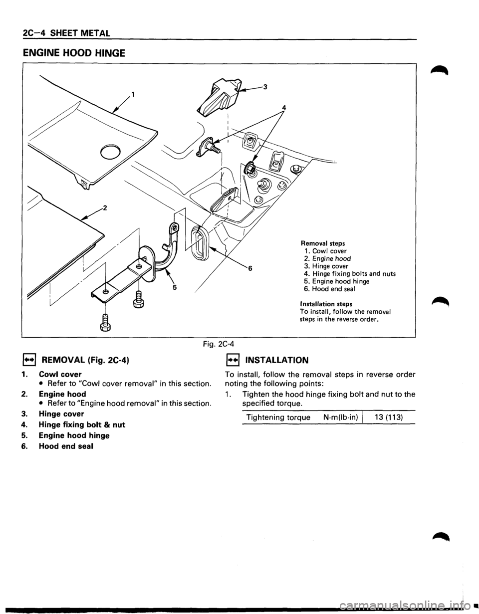 ISUZU TROOPER 1995  Workshop Manual 2C-4 SHEET METAL 
ENGINE  HOOD HINGE 
3 
4 
Removal  steps 
1. Cowl cover 
2.  Engine  hood 
3.  Hinge  cover 
4.  Hinge 
fixing bolts  and nuts 
5.  Engine  hood hinge 
6.  Hood  end 
seal 
Installat