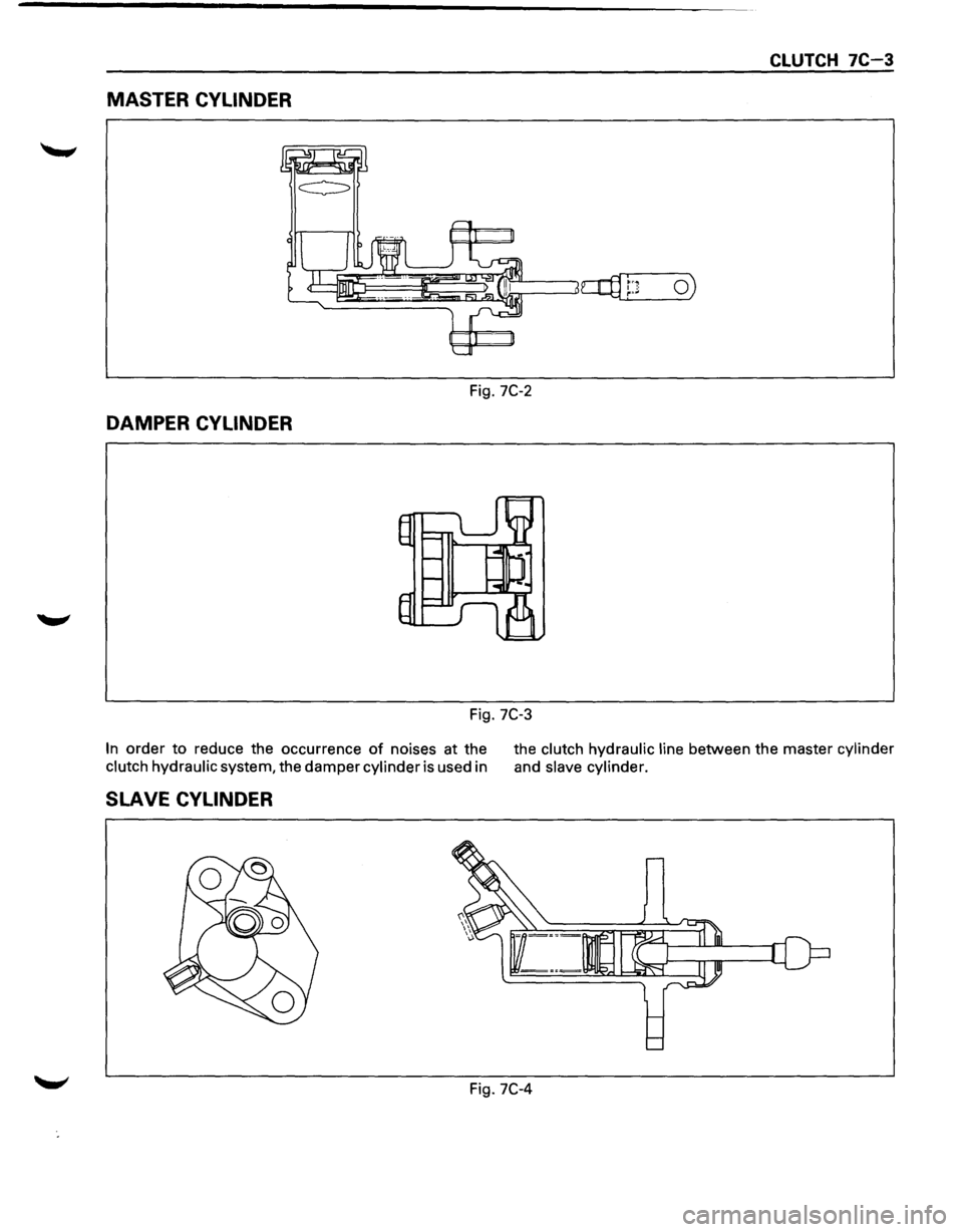 ISUZU TROOPER 1995  Workshop Manual CLUTCH 7C-3 
MASTER CYLINDER 
Fig. 7C-2 
DAMPER CYLINDER 
Fig. 7C-3 
In order to reduce  the occurrence of noises  at the 
clutch  hydraulic system,  the damper cylinder is used  in  the 
clutch 
hydr