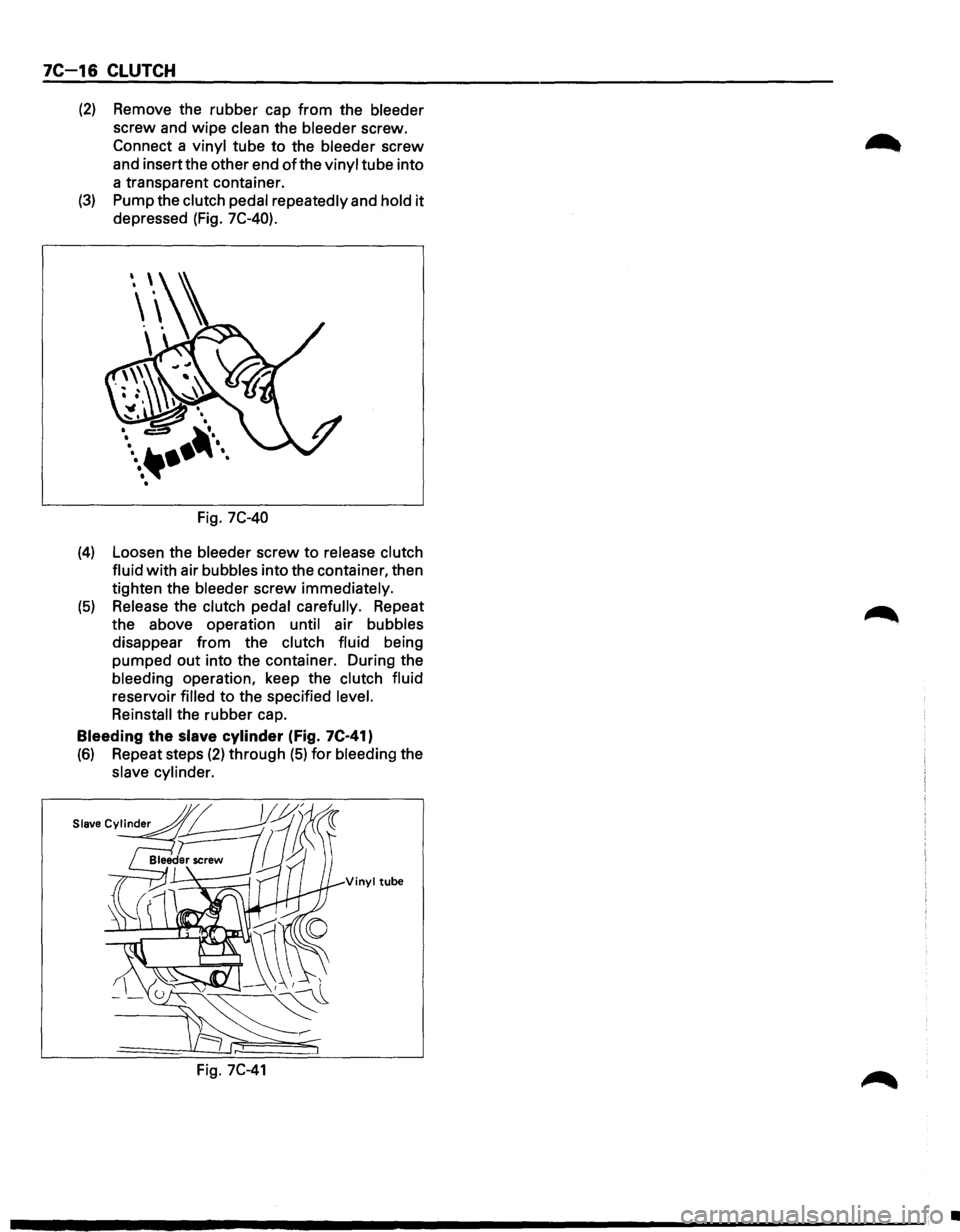 ISUZU TROOPER 1995  Workshop Manual 7C-16 CLUTCH 
(2) Remove the rubber  cap from  the bleeder 
screw  and wipe  clean  the bleeder  screw. 
Connect  a vinyl  tube to the  bleeder  screw 
and  insertthe  other end 
of the vinyl  tube in