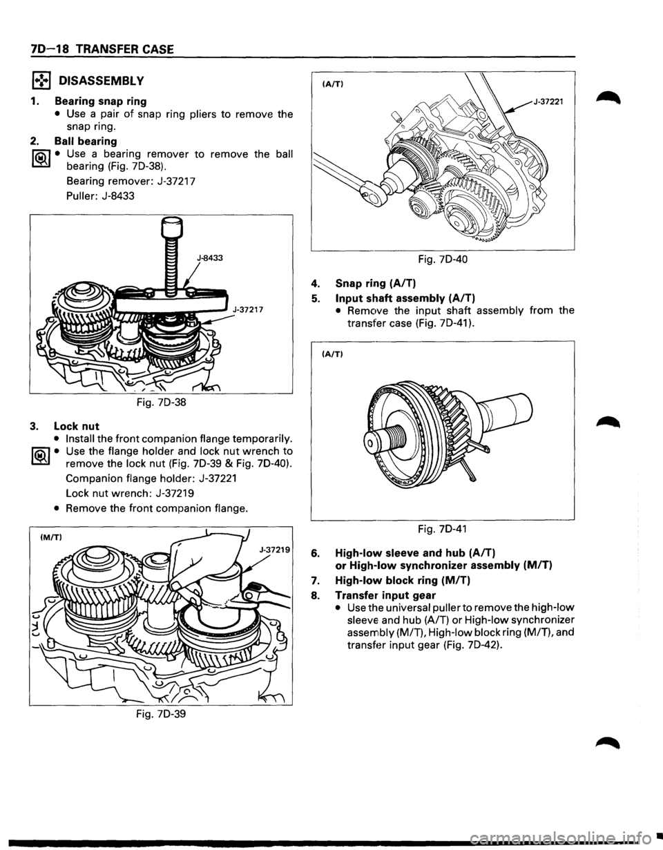 ISUZU TROOPER 1995  Workshop Manual 70-18 TRANSFER CASE 
l•!•l DISASSEMBLY 
1. Bearing snap ring 
• Use a pair of snap  ring pliers to remove  the 
snap  ring. 
2. Ball bearing 
lia\1 • Use a bearing  remover  to remove  the bal