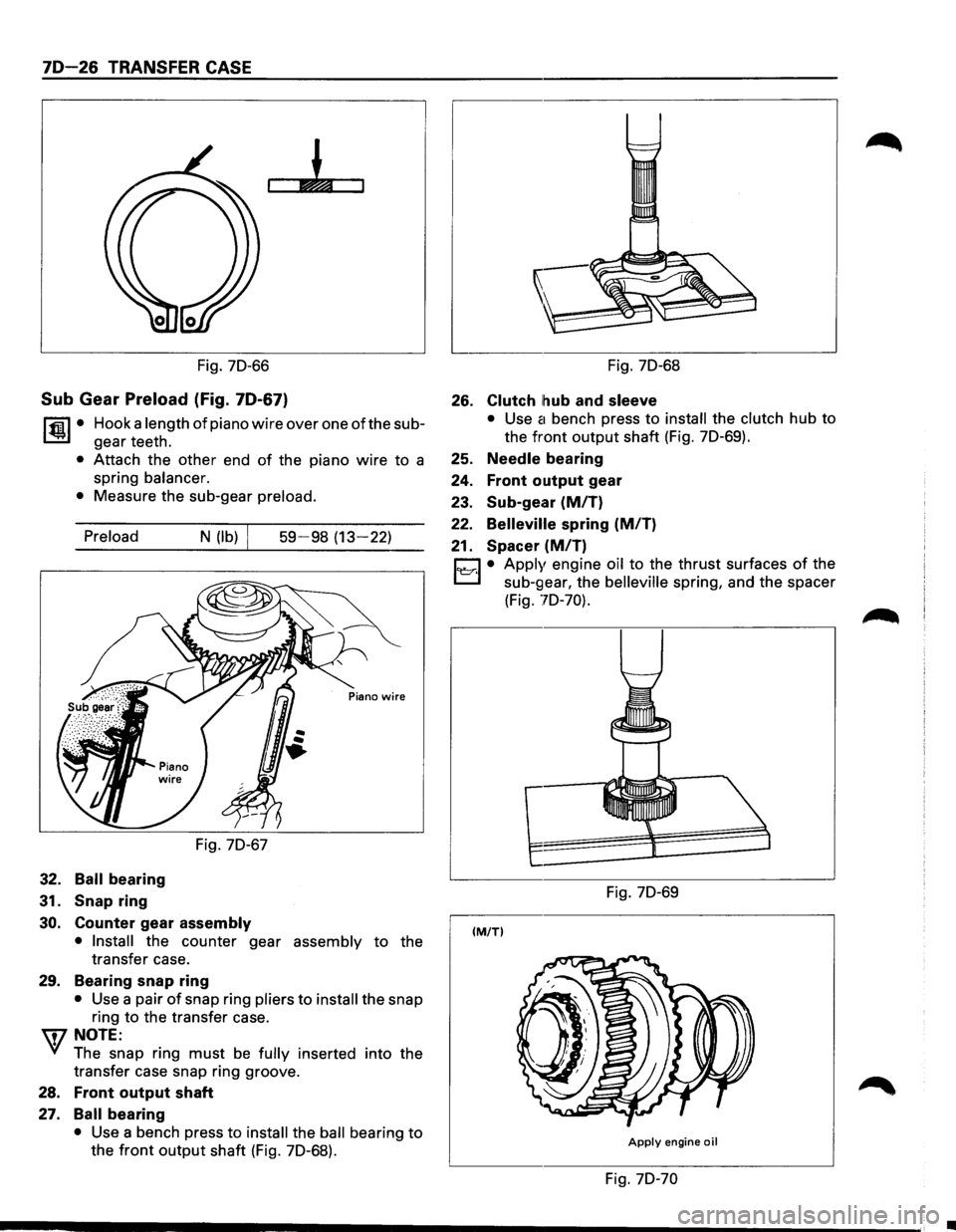 ISUZU TROOPER 1995 Workshop Manual 70-26 TRANSFER CASE
Fig. 70-66
Sub Gear Preload (Fig. 70-67)
~·
Hook a length of piano wire over one of the sub
gear teeth.
• Attach the other end of the piano wire to a
spring
balance ISUZU TROOPER 1995 Workshop Manual 70-26 TRANSFER CASE
Fig. 70-66
Sub Gear Preload (Fig. 70-67)
~·
Hook a length of piano wire over one of the sub
gear teeth.
• Attach the other end of the piano wire to a
spring
balance