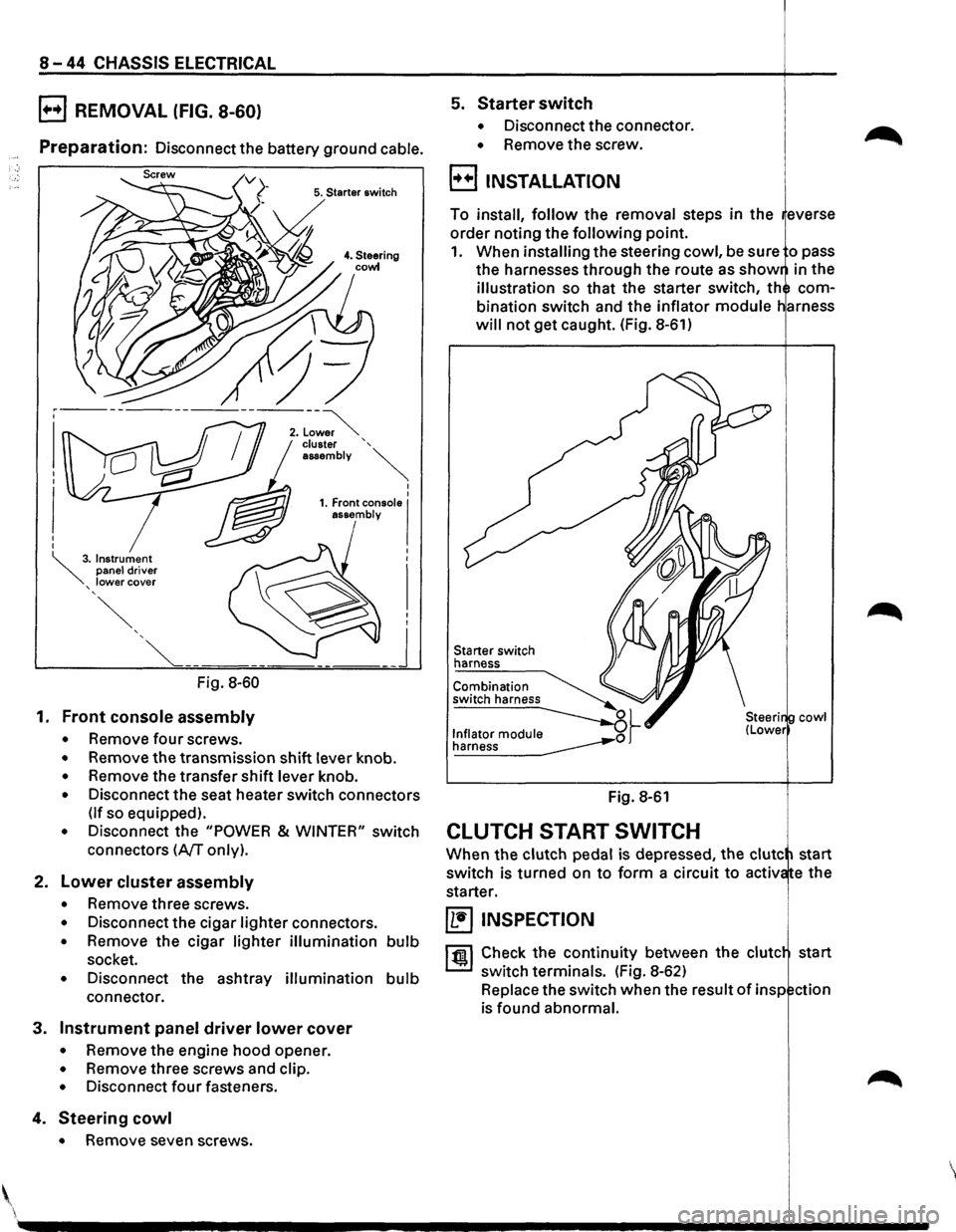ISUZU TROOPER 1995 Workshop Manual 8-44 CHASSIS ELECTRICAL
B REMOVAL (FIG. 8-60)
Preparation: Disconnect the battery ground cable.
5. Starter switch
Fig. 8-60
1. Front console assembly
• Remove four screws.
• Remove the ISUZU TROOPER 1995 Workshop Manual 8-44 CHASSIS ELECTRICAL
B REMOVAL (FIG. 8-60)
Preparation: Disconnect the battery ground cable.
5. Starter switch
Fig. 8-60
1. Front console assembly
• Remove four screws.
• Remove the