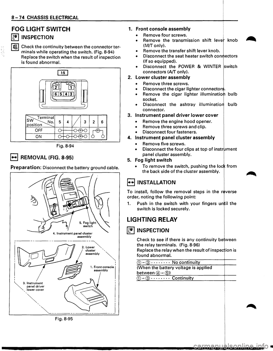 ISUZU TROOPER 1995  Workshop Manual 8-74 CHASSIS ELECTRICAL 
FOG LIGHT  SWITCH 
~ INSPECTION 
I tgj Check the continuity  between the connector  ter­
minals 
while operating  the switch.  (Fig. 8-94) 
Replace  the switch  when the resu