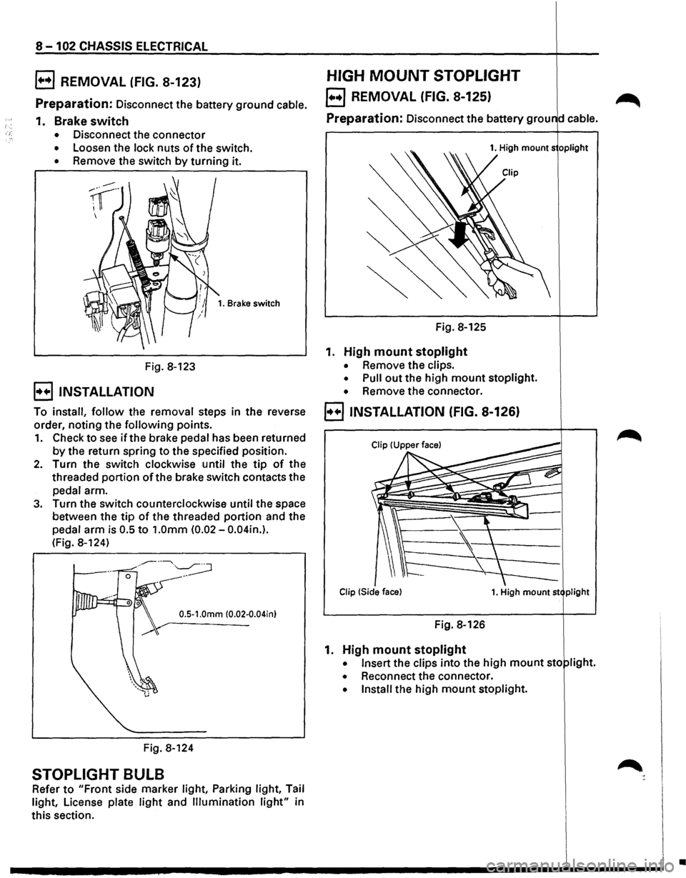 ISUZU TROOPER 1995 Workshop Manual 8-102 CHASSIS ELECTRICAL
B REMOVAL (FIG. 8-123)
Preparation: Disconnect the battery ground cable.
1. Brake switch
• Disconnect the connector
• Loosen the lock nuts of the switch.
• Re ISUZU TROOPER 1995 Workshop Manual 8-102 CHASSIS ELECTRICAL
B REMOVAL (FIG. 8-123)
Preparation: Disconnect the battery ground cable.
1. Brake switch
• Disconnect the connector
• Loosen the lock nuts of the switch.
• Re