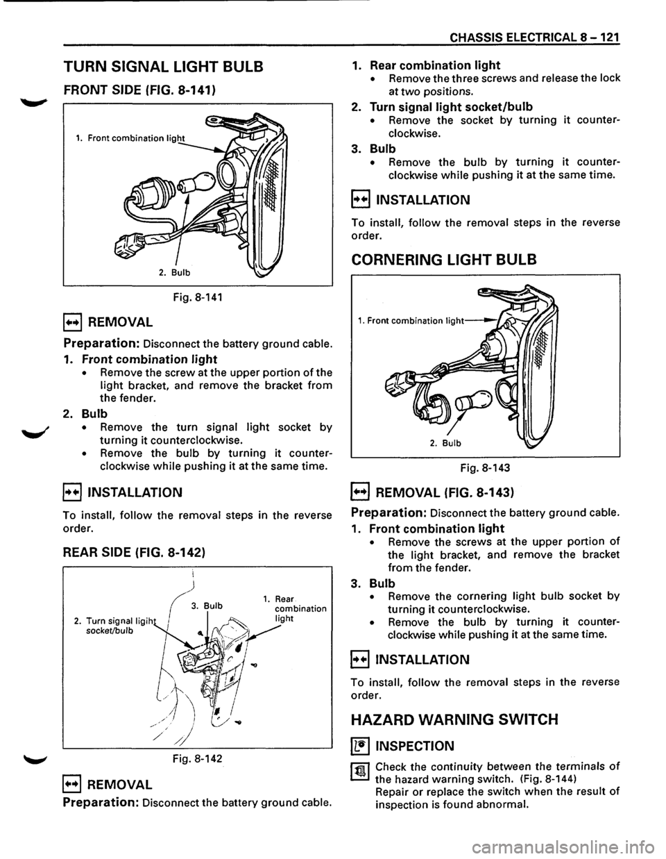 ISUZU TROOPER 1995  Workshop Manual TURN SIGNAL LIGHT BULB 
FRONT SIDE (FIG. 8-141) 
Fig. 8-141 
B REMOVAL 
Preparation: Disconnect  the battery ground cable. 
1. Front combination light 
• Remove the screw  at the  upper portion of t