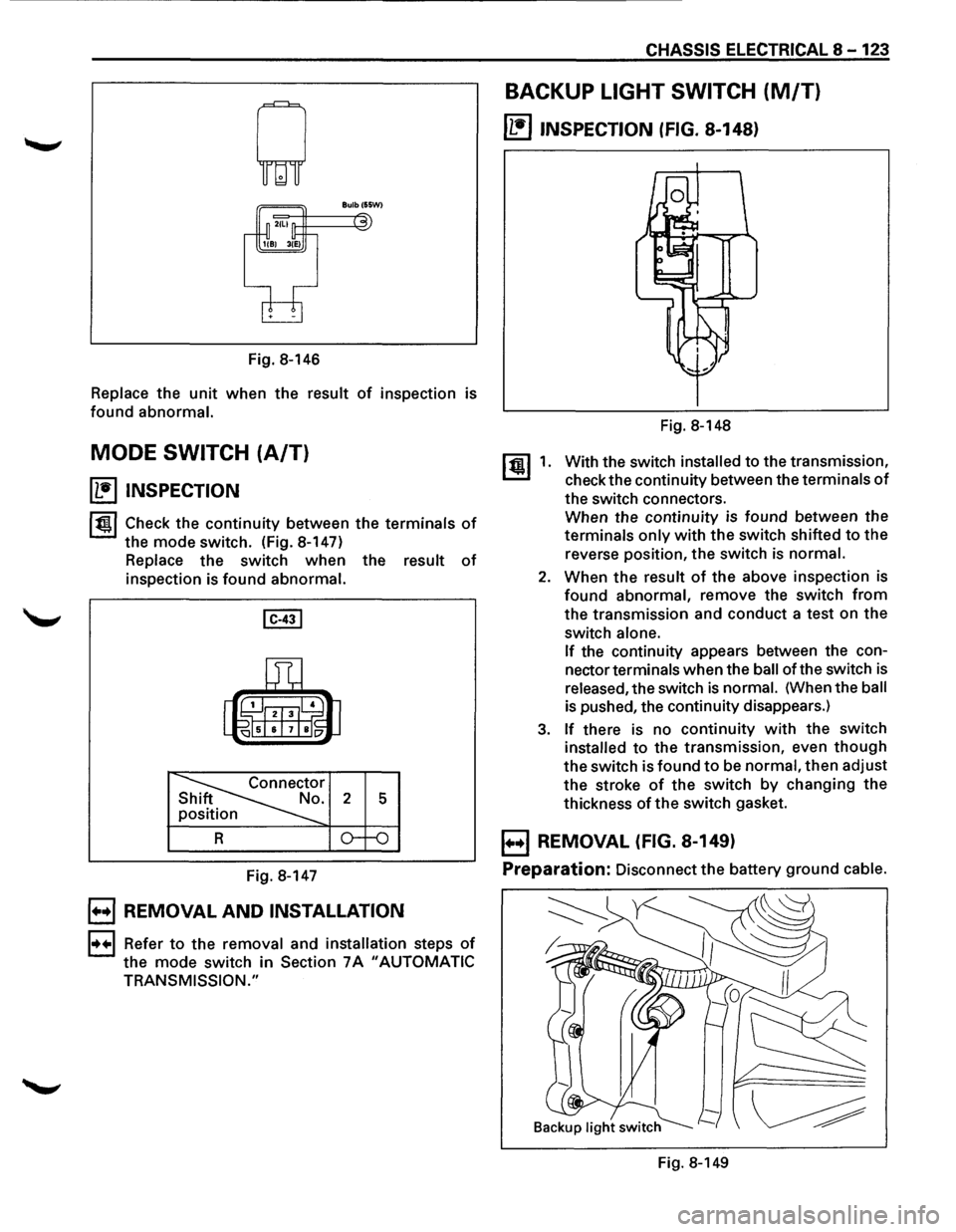 ISUZU TROOPER 1995  Workshop Manual Fig. 8-146 
Replace the unit when  the result of inspection  is 
found abnormal. 
MODE SWITCH (A/T) 
~ INSPECTION 
1~1 Check the continuity between the terminals of 
the mode  switch.  (Fig. 8-147) 
R