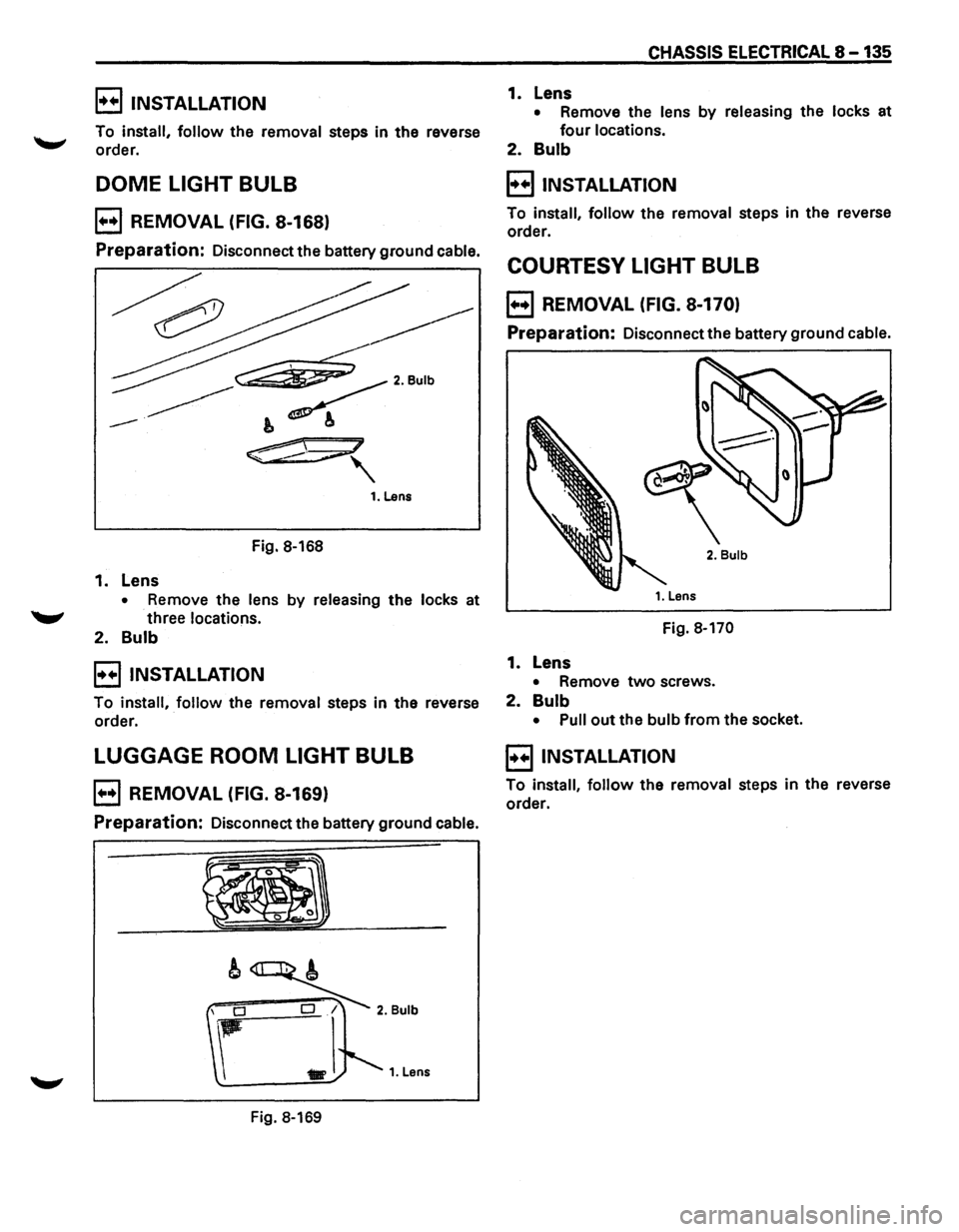 ISUZU TROOPER 1995  Workshop Manual EJ INSTALLATION 
To install, follow the removal steps in the reverse 
order. 
DOME  LIGHT BULB 
B REMOVAL  (FIG. 8-168) 
Preparation: Disconnect the battery  ground cable. 
Fig. 8-168 
1. Lens 
• Re