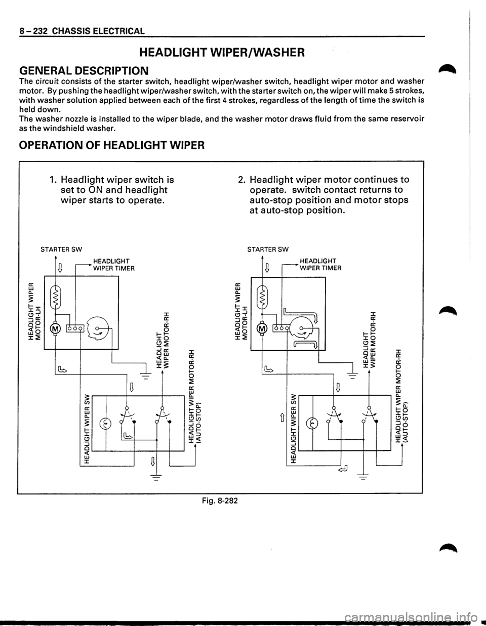 ISUZU TROOPER 1995  Workshop Manual 8 -232 CHASSIS  ELECTRICAL 
HEADLIGHT  WIPER/WASHER 
GENERAL DESCRIPTION 
The circuit  consists of the starter  switch,  headlight  wiper/washer  switch, headlight wiper motor and washer 
motor. By pu