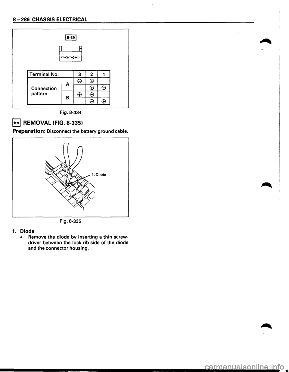 ISUZU TROOPER 1995  Workshop Manual 8-286 CHASSIS ELECTRICAL 
Terminal No. 3 
A e 
Connection 
pattern 
8 <±> 
Fig.  8-334 
B REMOVAL (FIG. 8-335) 
2 1 
<±> 
<±> 
e 
e 
e 
<±> 
Preparation: Disconnect  the battery  ground cable. 
Fi