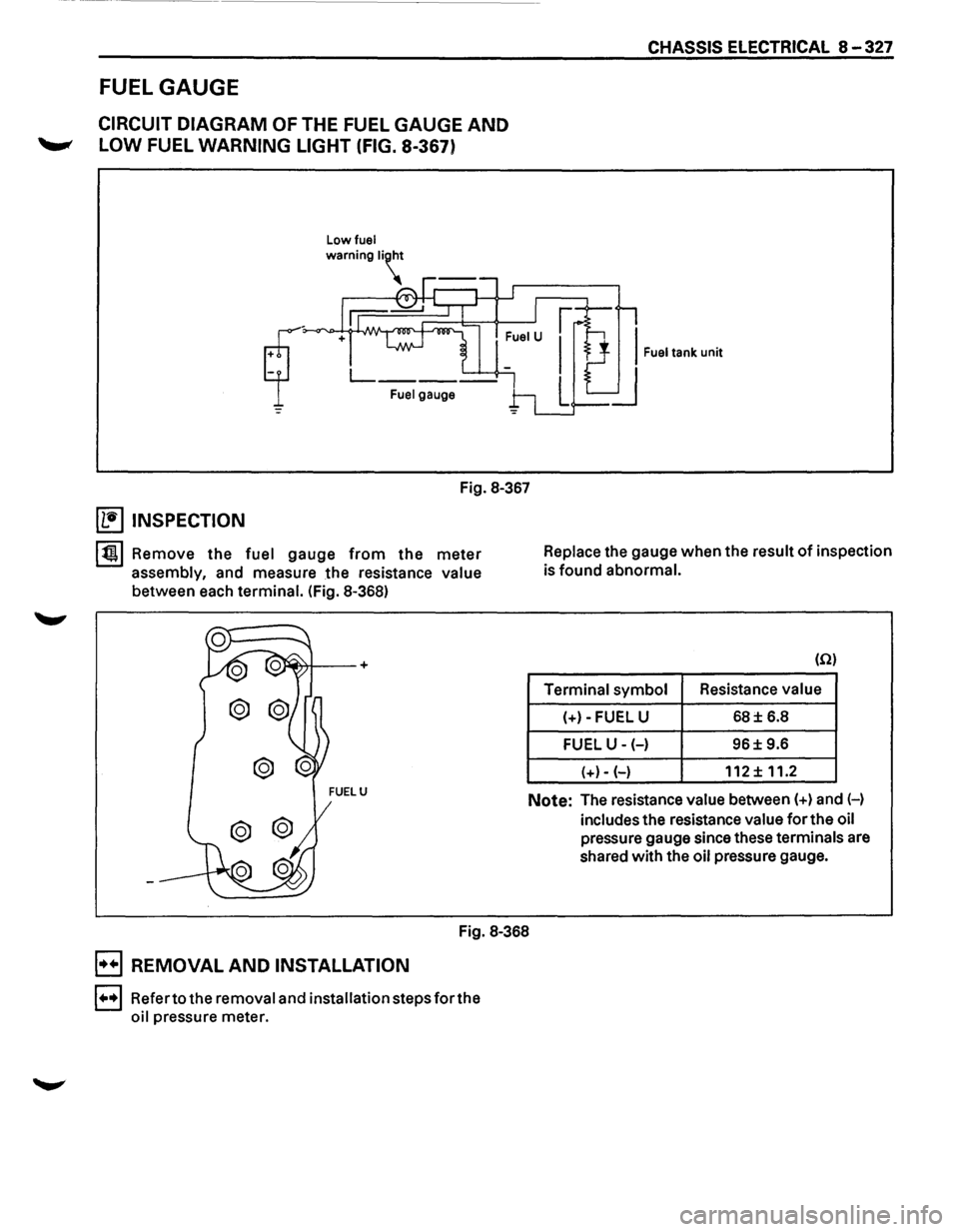 ISUZU TROOPER 1995  Workshop Manual CHASSIS ELECTRICAL 8 -327 
FUEL  GAUGE 
CIRCUIT  DIAGRAM  OF THE FUEL  GAUGE AND 
--" LOW FUEL WARNING  LIGHT (FIG. 8-367) 
Low fuel 
Fuel gauge 
Fig. 8-367 
~ INSPECTION 
lt!tl Remove  the fuel  ga