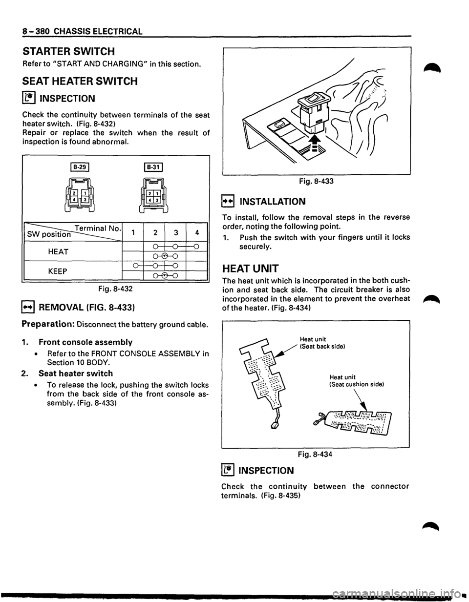 ISUZU TROOPER 1995  Workshop Manual 8-380 CHASSIS  ELECTRICAL 
STARTER  SWITCH 
Refer to "START AND CHARGING" in this section. 
SEAT HEATER SWITCH 
~ INSPECTION 
Check the continuity between terminals of the seat 
heater  switch.  (Fig.