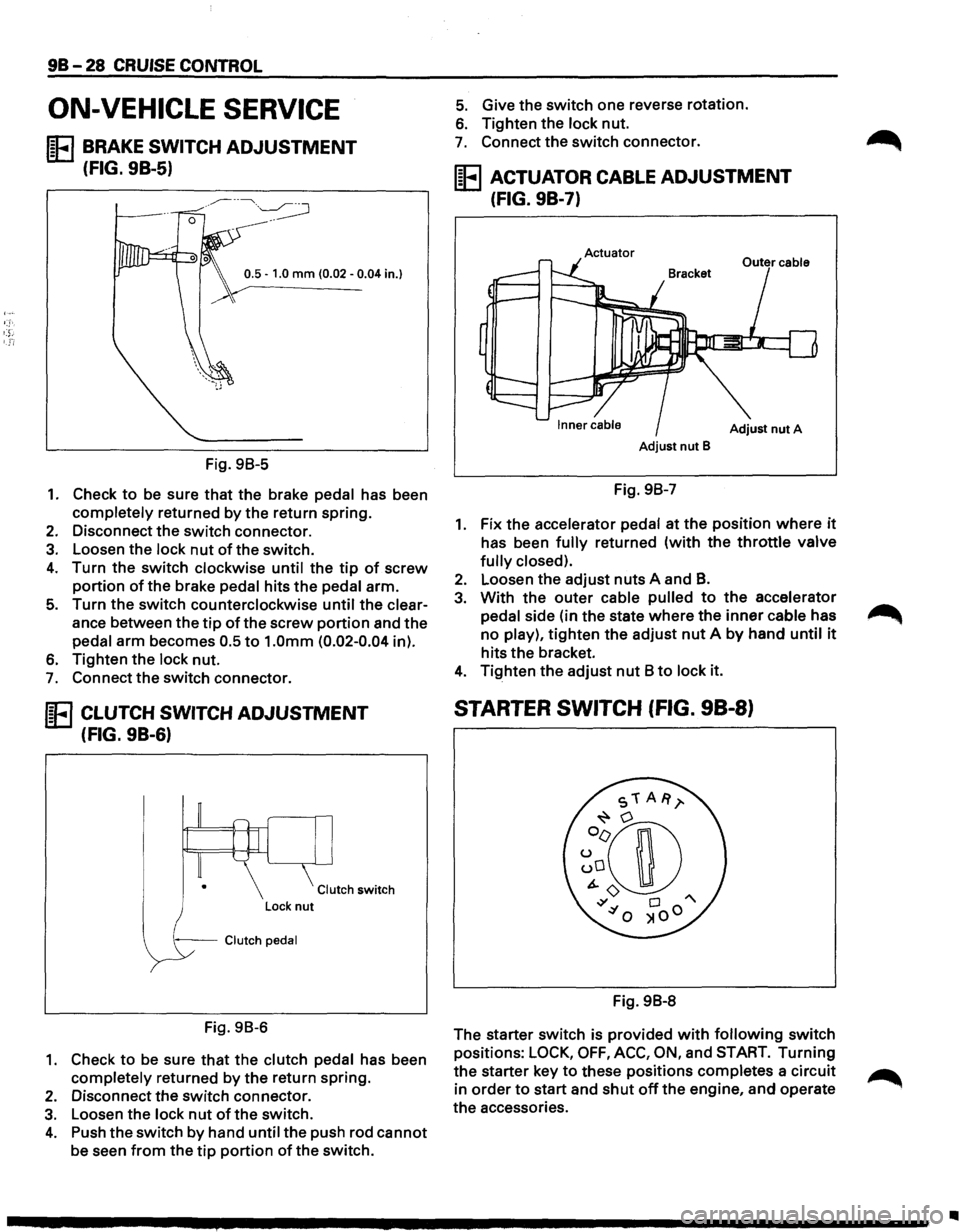 ISUZU TROOPER 1995 Workshop Manual 98-28 CRUISE CONTROL
ON-VEHICLE SERVICE
IE BRAKE SWITCH ADJUSTMENT
(FIG. 9B-5)
0.5 -1.0 mm (0.02 -0.04 in.}
Fig. 98-5
1. Check to be sure that the brake pedal has been
completely returned ISUZU TROOPER 1995 Workshop Manual 98-28 CRUISE CONTROL
ON-VEHICLE SERVICE
IE BRAKE SWITCH ADJUSTMENT
(FIG. 9B-5)
0.5 -1.0 mm (0.02 -0.04 in.}
Fig. 98-5
1. Check to be sure that the brake pedal has been
completely returned