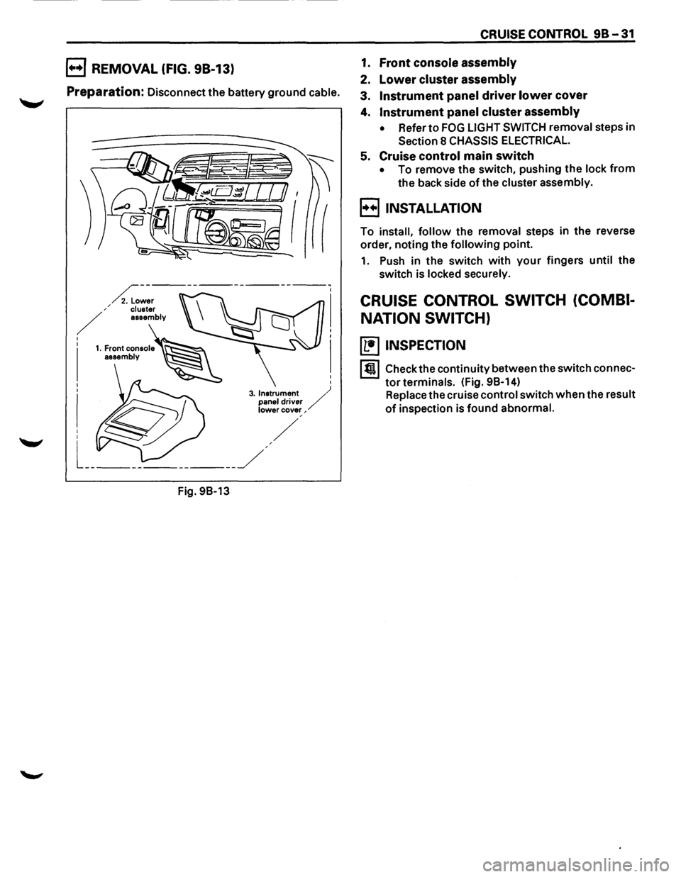 ISUZU TROOPER 1995  Workshop Manual B REMOVAL (FIG. 98-13) 
Preparation: Disconnect the battery ground  cable. 
Fig. 
98-13 
CRUISE  CONTROL 98-31 
1. Front console  assembly 
2. Lower cluster assembly 
3. Instrument  panel driver lower