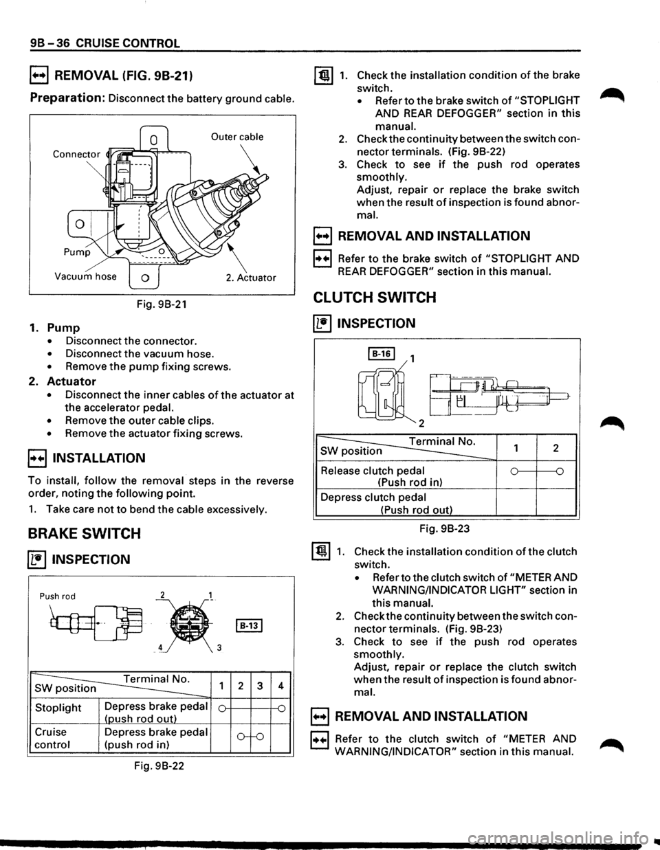 ISUZU TROOPER 1995  Workshop Manual 9B-36 CRUISE CONTROL 
B REMOVAL (FIG. 98-21) 
Preparation: Disconnect the battery ground cable. 
Vacuum  hose 
Fig. 98-21 
1. Pump 
• Disconnect  the connector. 
• Disconnect  the vacuum  hose. 
�