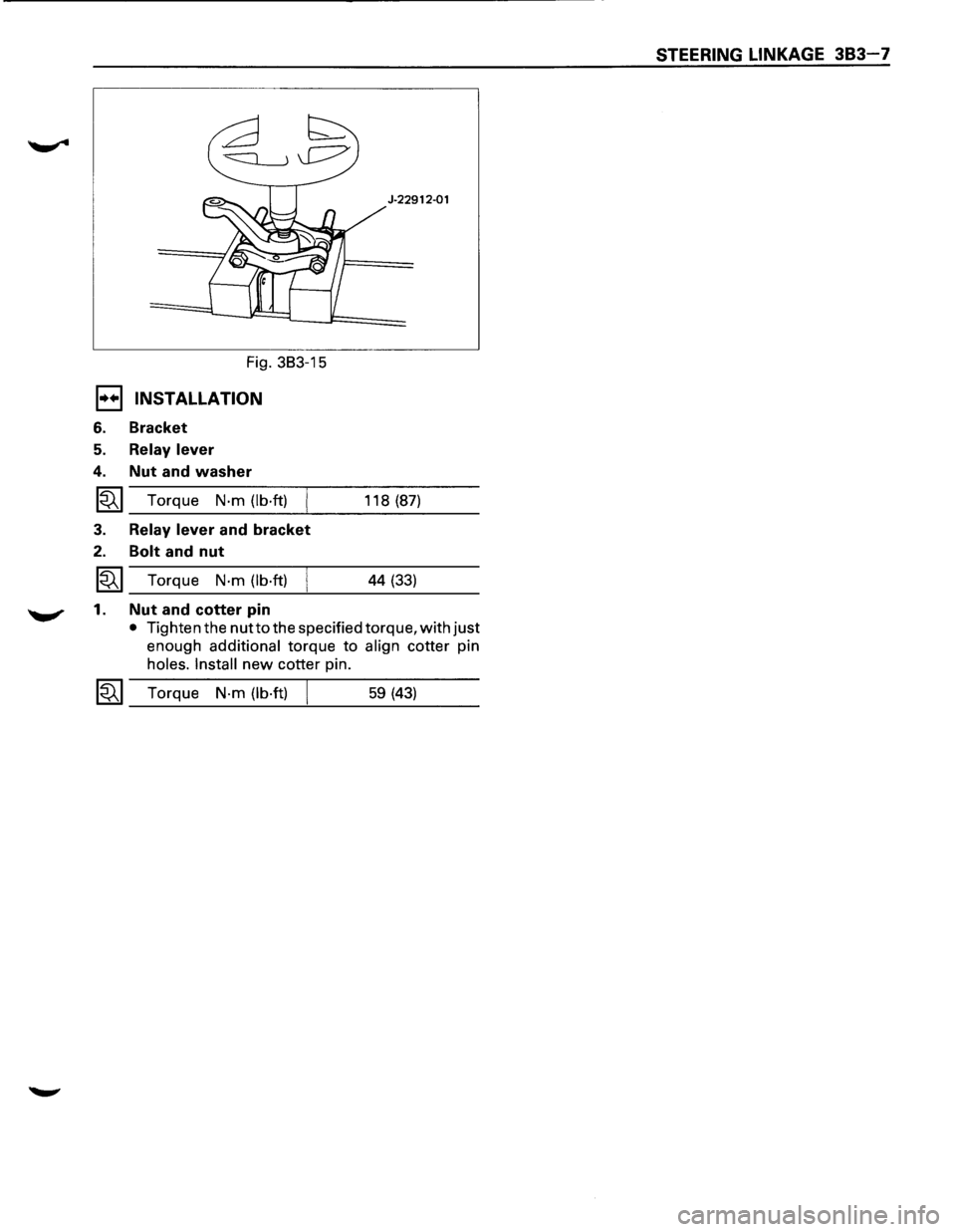 ISUZU TROOPER 1995  Workshop Manual STEERING LINKAGE 383-7 
J-22912·01 
Fig. 383-15 
E1 INSTALLATION 
6. Bracket 
5. Relay  lever 
4. Nut and washer 
~ Torque N·m  (lb·ft) 118 (87) 
3. Relay  lever and bracket 
2. Bolt and nut 
~ Tor