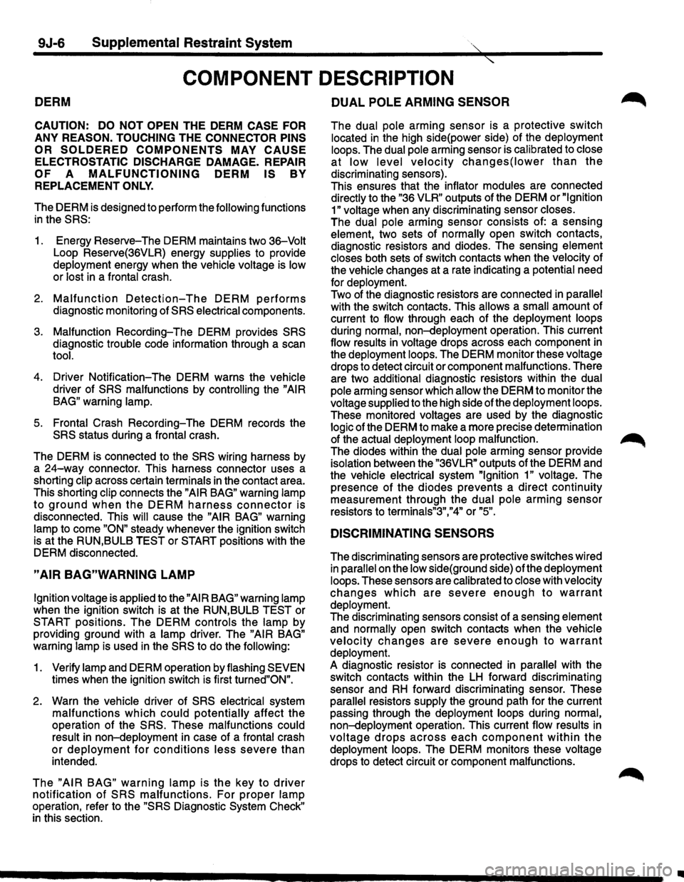 ISUZU TROOPER 1995  Workshop Manual 9J-6 Supplemental Restraint System  < 
COMPONENT DESCRIPTION 
DERM 
CAUTION: DO NOT OPEN  THE DERM CASE FOR 
ANY REASON.  TOUCHING THE CONNECTOR PINS 
OR SOLDERED COMPONENTS MAY CAUSE 
ELECTROSTATIC  