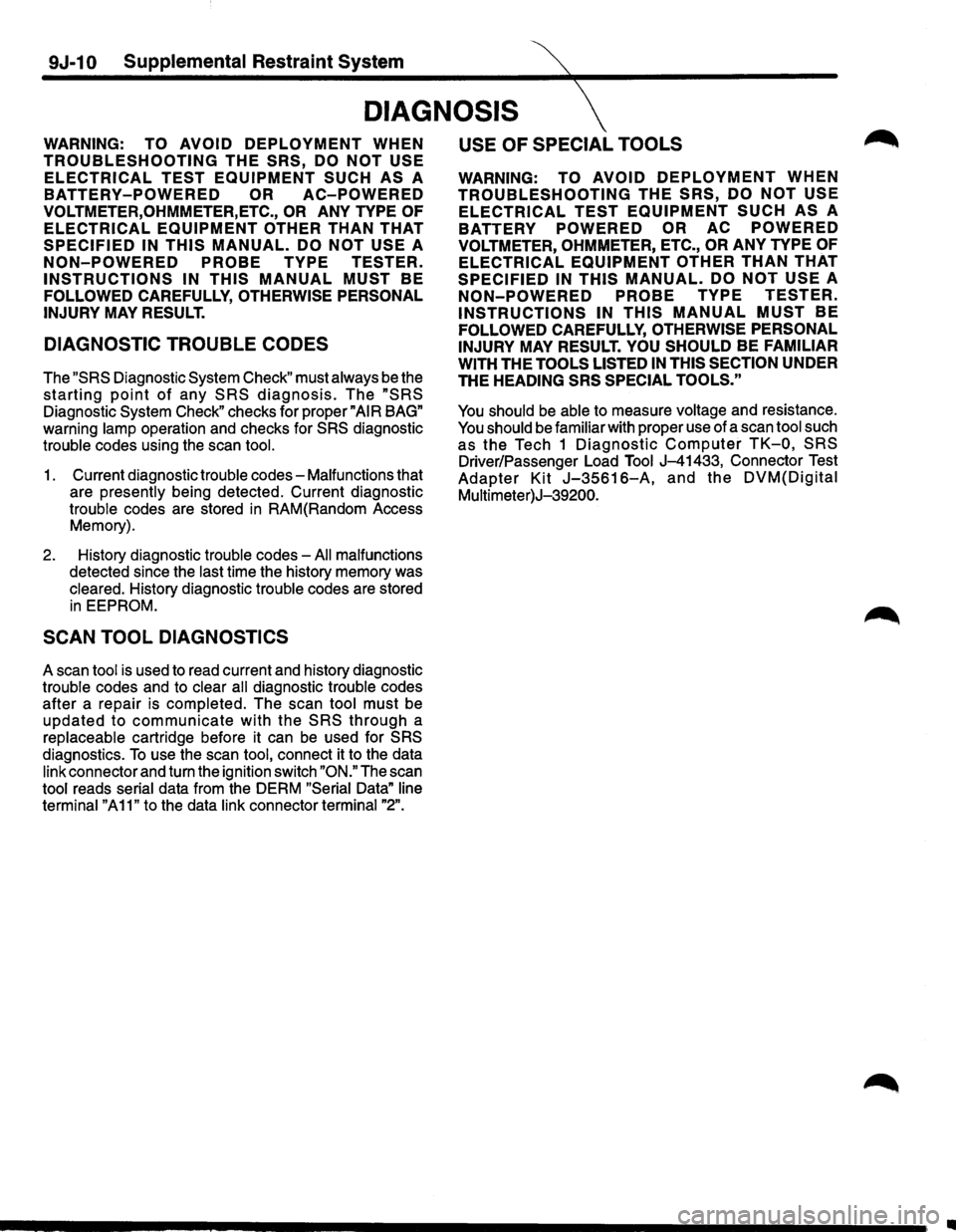 ISUZU TROOPER 1995 Workshop Manual 9J-10 Supplemental Restraint System
DIAGNOSIS
WARNING: TO AVOID DEPLOYMENT WHEN
TROUBLESHOOTING THE SRS, DO NOT USE
ELECTRICAL TEST EQUIPMENT SUCH AS A
BATTERY-POWERED OR AC-POWERED
VOLTMETER, ISUZU TROOPER 1995 Workshop Manual 9J-10 Supplemental Restraint System
DIAGNOSIS
WARNING: TO AVOID DEPLOYMENT WHEN
TROUBLESHOOTING THE SRS, DO NOT USE
ELECTRICAL TEST EQUIPMENT SUCH AS A
BATTERY-POWERED OR AC-POWERED
VOLTMETER,