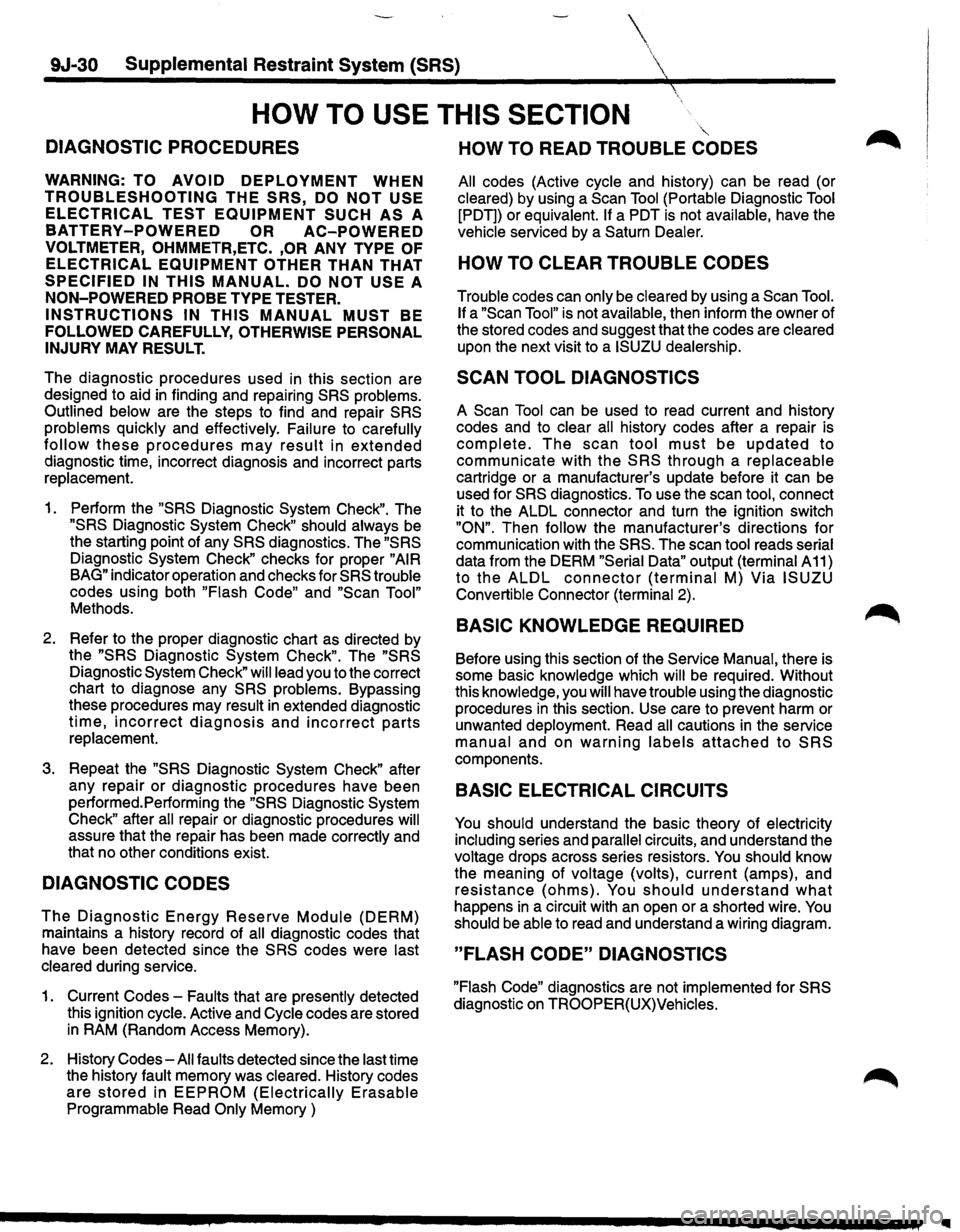 ISUZU TROOPER 1995 Workshop Manual 9J-30 Supplemental Restraint System (SRS)
HOW TO USE THIS SECTION
DIAGNOSTIC PROCEDURES
WARNING: TO AVOID DEPLOYMENT WHEN
TROUBLESHOOTING THE SRS, DO NOT USE
ELECTRICAL TEST EQUIPMENT SUCH A ISUZU TROOPER 1995 Workshop Manual 9J-30 Supplemental Restraint System (SRS)
HOW TO USE THIS SECTION
DIAGNOSTIC PROCEDURES
WARNING: TO AVOID DEPLOYMENT WHEN
TROUBLESHOOTING THE SRS, DO NOT USE
ELECTRICAL TEST EQUIPMENT SUCH A