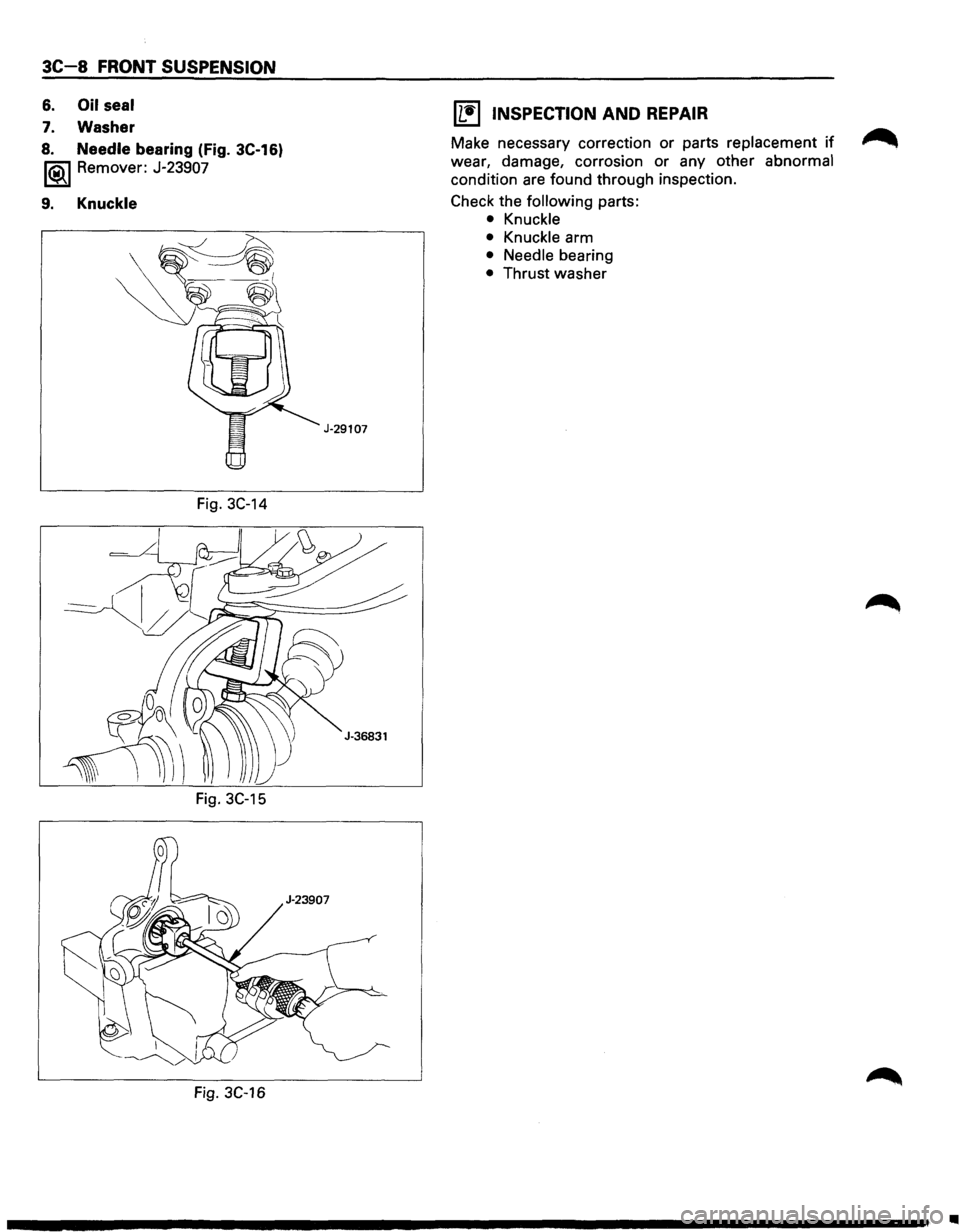ISUZU TROOPER 1995  Workshop Manual 3C-8 FRONT SUSPENSION 
6. Oil seal 
7. Washer 
8. Needle bearing (Fig. 3C-16) 
1®.1 Remover:  J-23907 
9. Knuckle 
Fig. 3C-14 
Fig. 3C-15 
Fig. 3C-16 
J-29107 
11!) INSPECTION AND REPAIR 
Make necess