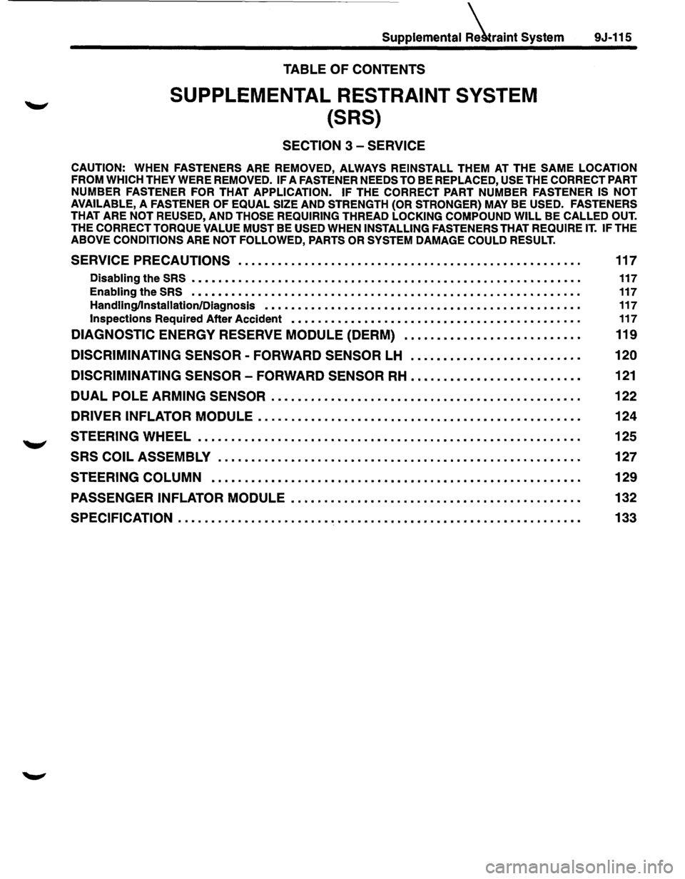 ISUZU TROOPER 1995  Workshop Manual Supplemental iraint System 
TABLE OF CONTENTS 
SUPPLEMENTAL RESTRAINT SYSTEM 
{SRS) 
SECTION 3 -SERVICE 
9J-115 
CAUTION: WHEN FASTENERS ARE REMOVED,  ALWAYS REINSTALL THEM AT THE SAME LOCATION 
FROM 