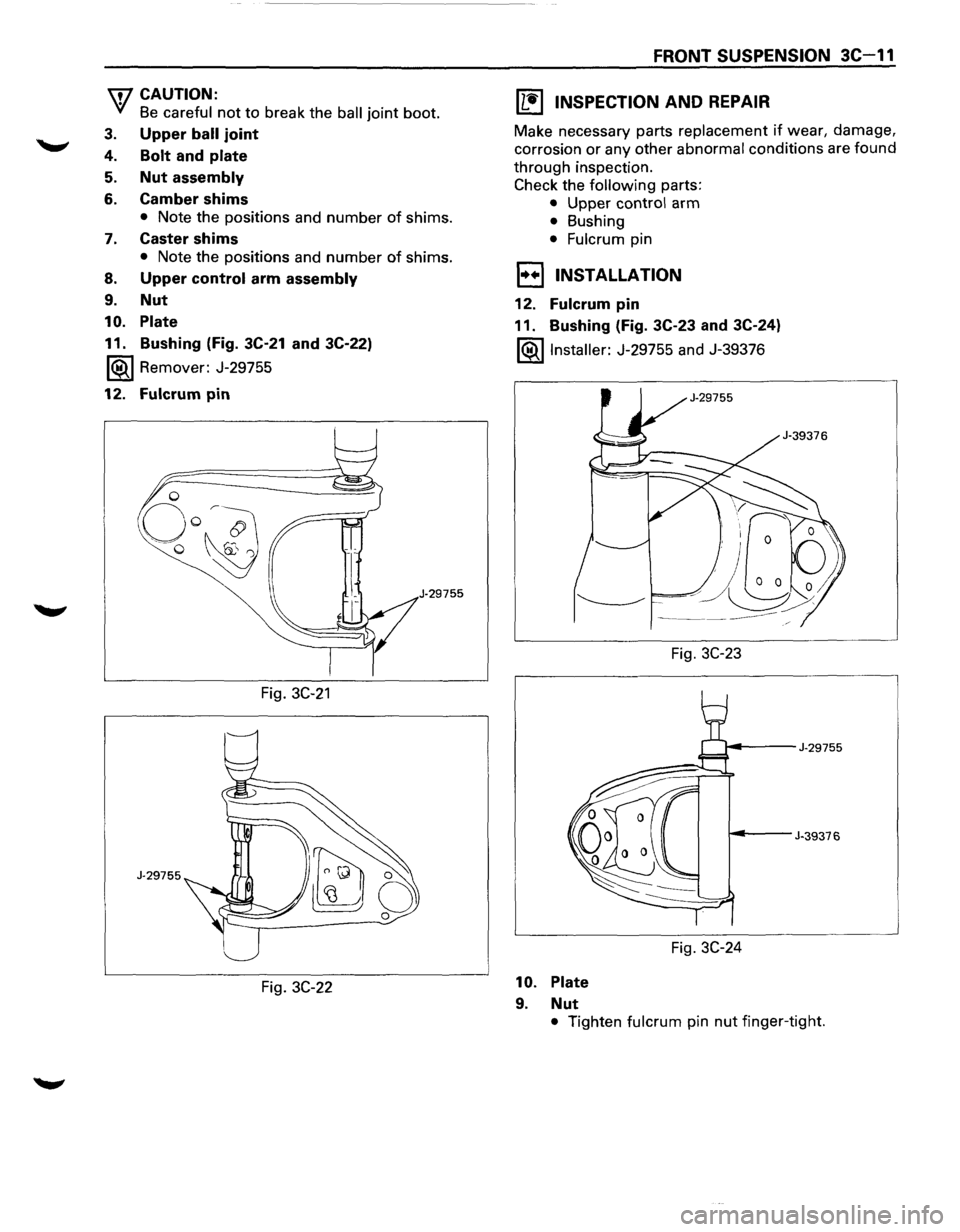 ISUZU TROOPER 1995  Workshop Manual \fl CAUTION: 
V Be careful not to break the ball joint boot. 
3. Upper ball joint 
4. Bolt and plate 
5. Nut assembly 
6. Camber shims 
• Note the positions  and number of shims. 
7. Caster shims 
