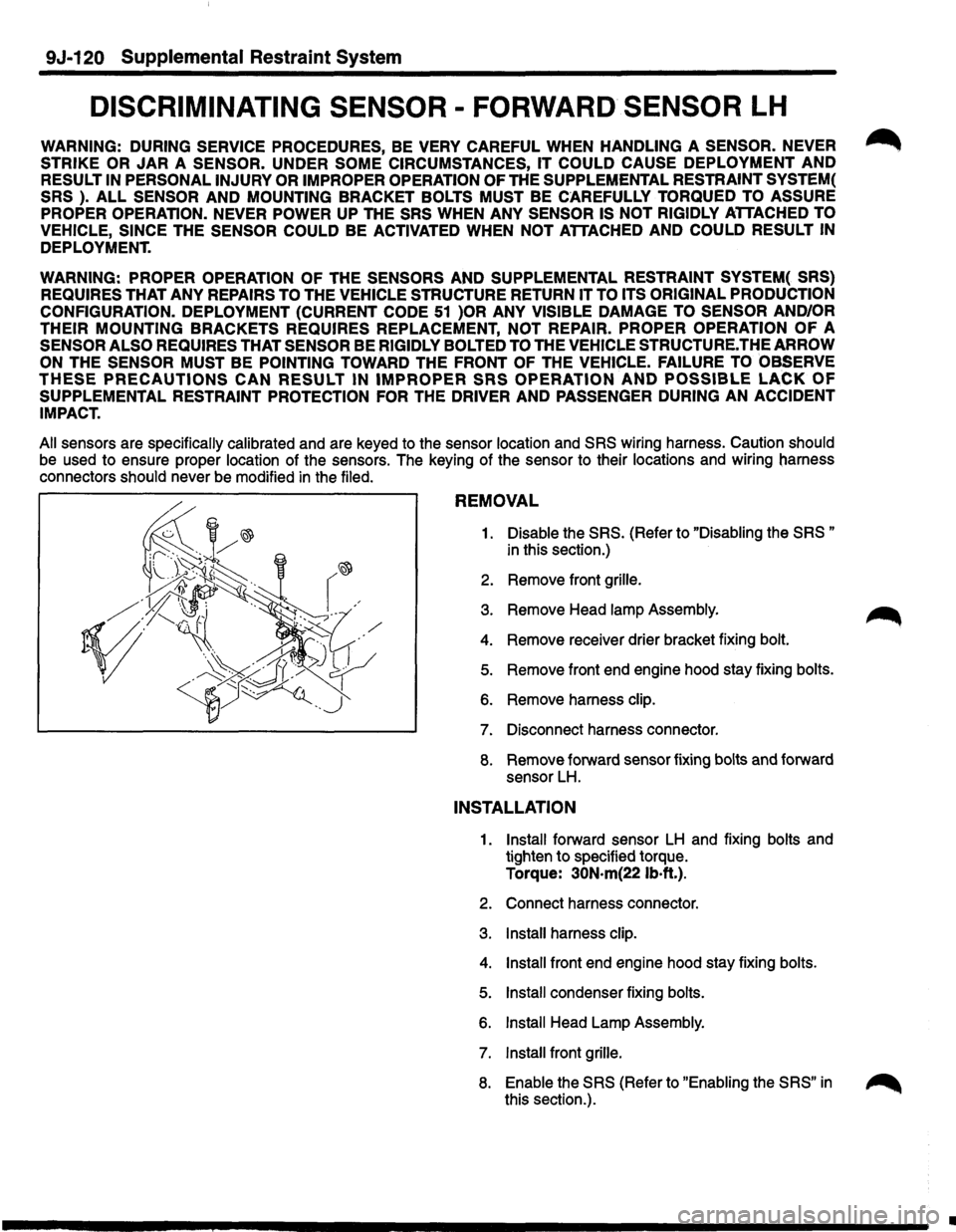 ISUZU TROOPER 1995  Workshop Manual 9J-120 Supplemental Restraint  System 
DISCRIMINATING  SENSOR -FORWARD SENSOR LH 
WARNING:  DURING SERVICE  PROCEDURES, BE VERY CAREFUL WHEN HANDLING A SENSOR. NEVER ~ 
STRIKE  OR JAR A SENSOR. UNDER 