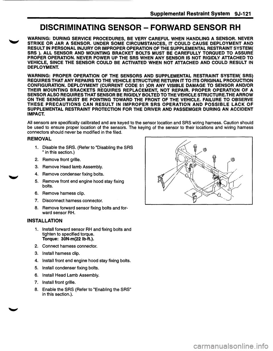 ISUZU TROOPER 1995  Workshop Manual Supplemental Restraint System 9J-121 
DISCRIMINATING SENSOR -FORWARD SENSOR RH 
WARNING:  DURING SERVICE  PROCEDURES, BE VERY CAREFUL WHEN HANDLING A SENSOR.  NEVER 
STRIKE OR JAR A SENSOR.  UNDER SOM