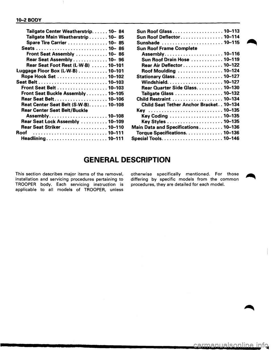 ISUZU TROOPER 1995  Workshop Manual 10-2 BODY 
Tailgate Center Weatherstrip ...... 10-84 Sun Roof Glass ................... 10-113 
Tailgate Main Weatherstrip ....... 10-85 
Spare  Tire Carrier 
............... 10-85 
Sun Roof  Deflecto