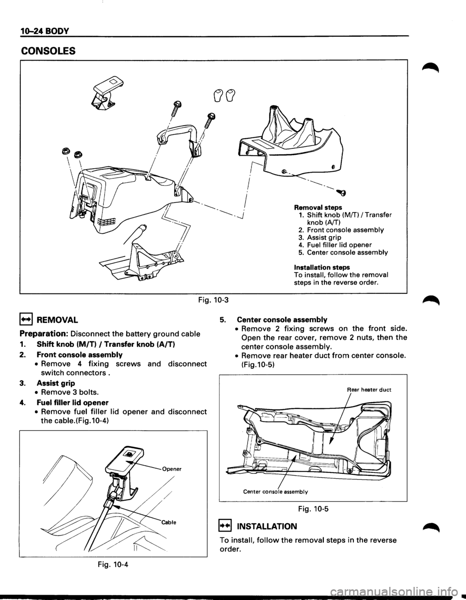 ISUZU TROOPER 1995  Workshop Manual 10-24 BODY 
CONSOLES 
Removal steps 1. Shift knob (Mff) I Transfer 
knob (A/T) 2. Front console  assembly 
3. Assist grip 4. Fuel filler  lid opener 5. Center console  assembly 
Installation steps 
To