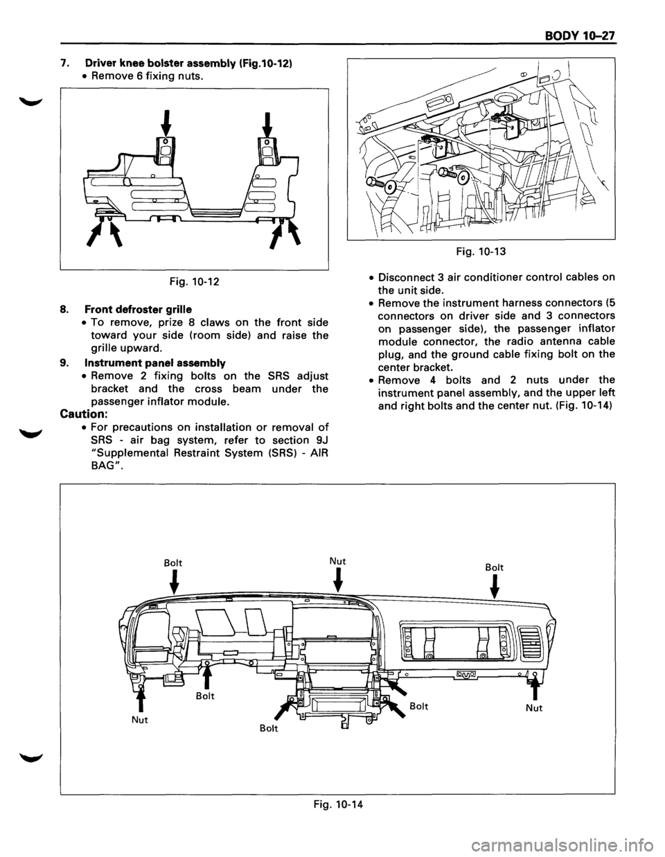 ISUZU TROOPER 1995  Workshop Manual 7. Driver knee bolster assembly (Fig.10-12) 
• Remove  6 fixing nuts. 
Fig. 
10-12 
8. Front  defroster grille 
• 
To  remove,  prize 8 claws on the front side 
toward your side (room side)  and r