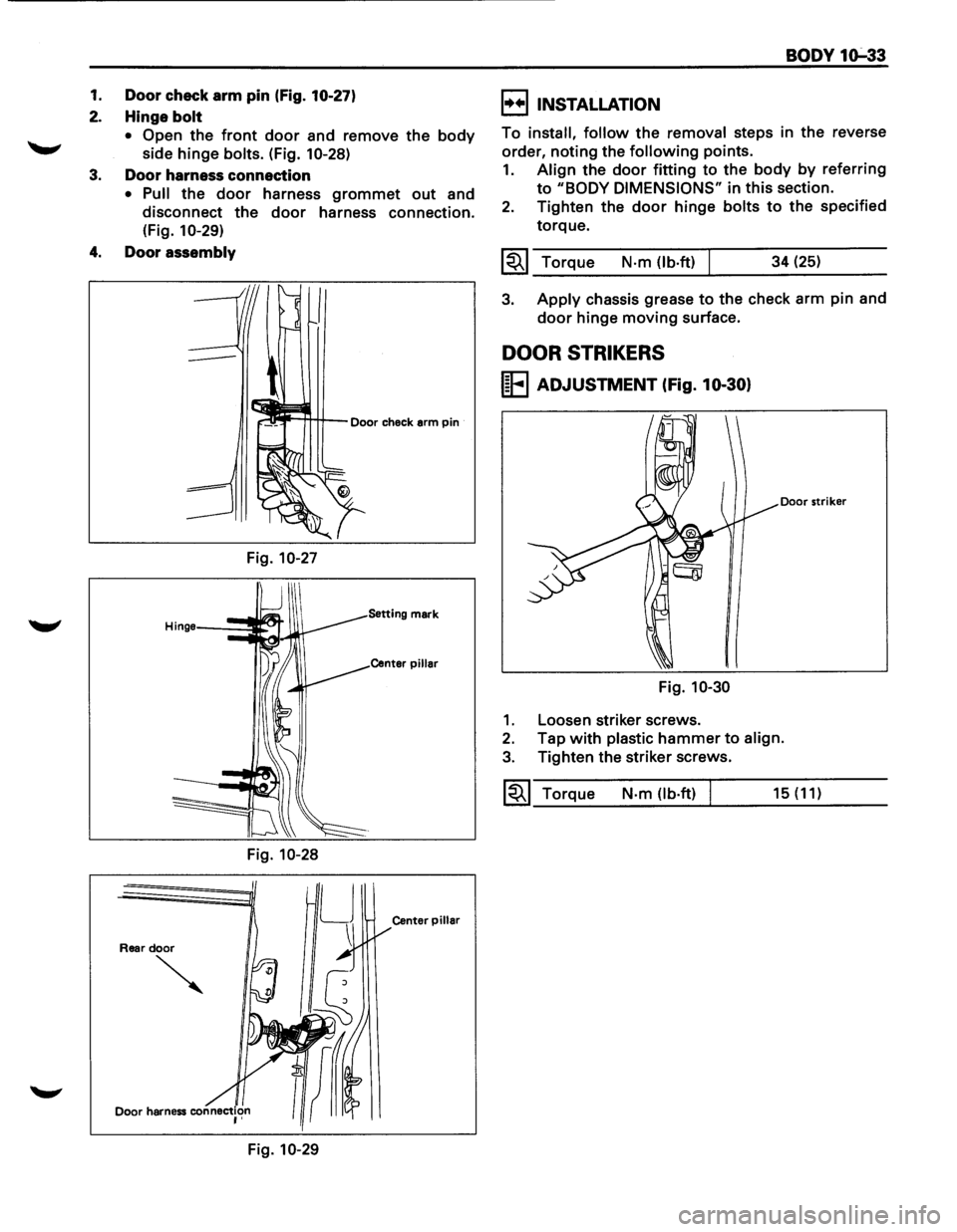 ISUZU TROOPER 1995  Workshop Manual 1. Door check  arm pin (Fig. 10-27) 
2. Hinge  bolt 
• Open the front door and  remove the body 
side hinge bolts.  (Fig. 10-28) 
3. Door harness  connection 
• Pull the door harness grommet out a