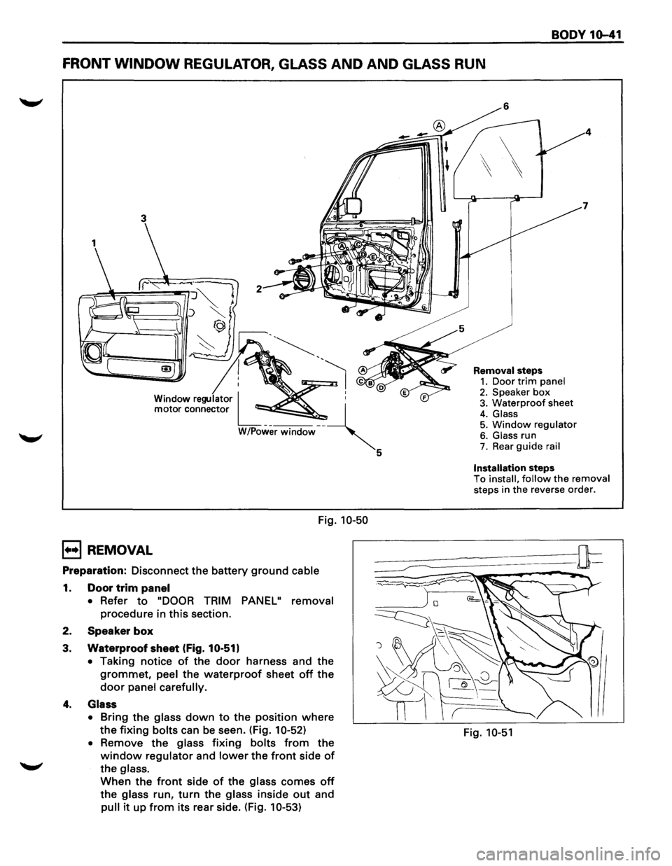 ISUZU TROOPER 1995  Workshop Manual BODY 10-41 
FRONT WINDOW REGULATOR, GLASS AND AND GLASS RUN 
3 
Window regulator I ~ : 
motor connector L__ --~ 
W/Power  window  
Fig. 10-50 
B REMOVAL 
Preparation:  Disconnect the battery ground c