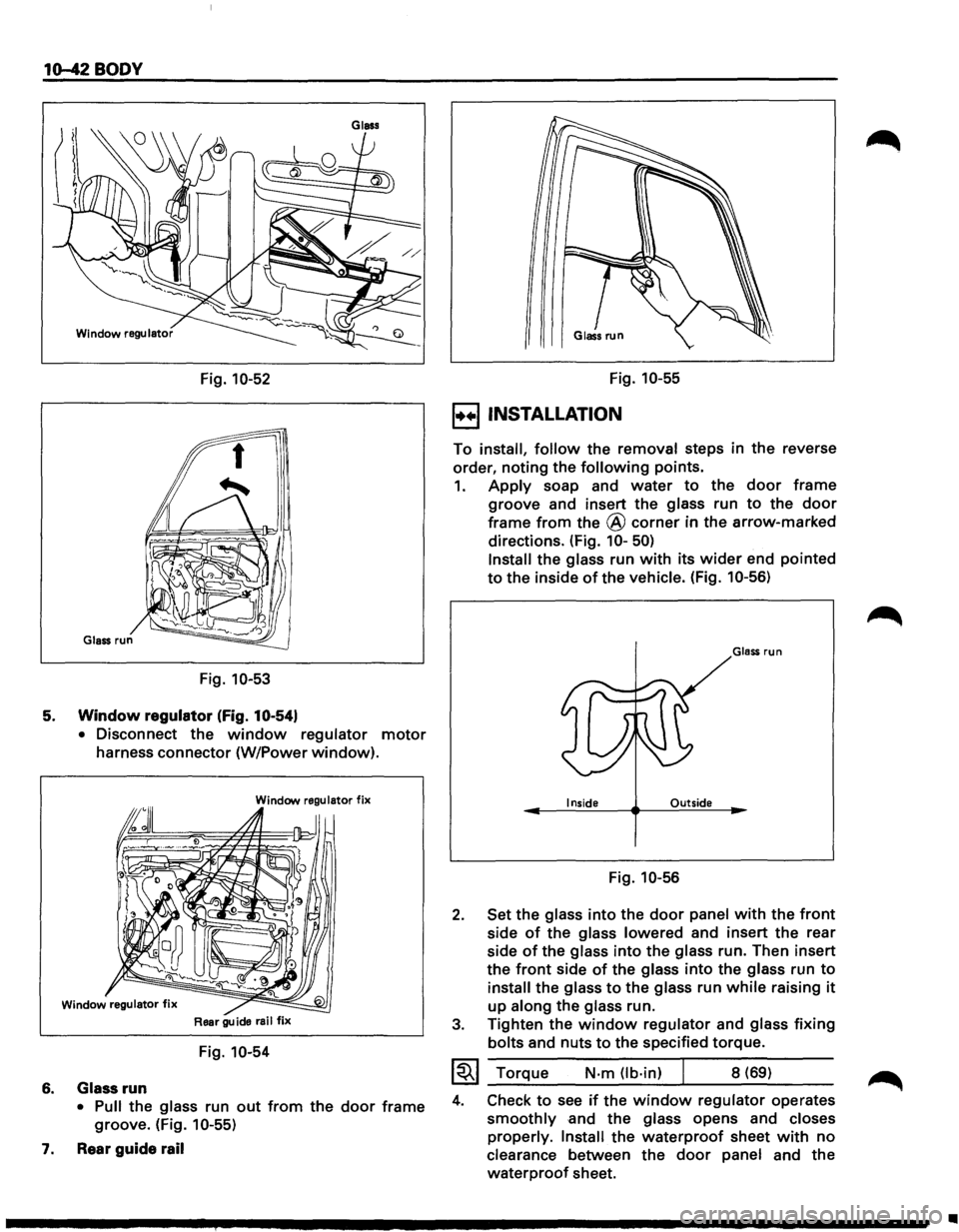 ISUZU TROOPER 1995  Workshop Manual 10-42 BODY 
Fig. 10-52 
Fig. 10-53 
5. Window regulator (Fig. 10-54) 
6. 
7. 
• Disconnect  the window regulator motor 
harness connector  (W/Power window). 
Window regulator fix 
Rear guide  rail f