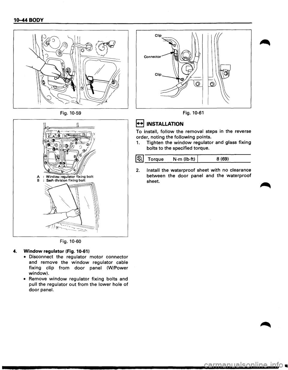 ISUZU TROOPER 1995  Workshop Manual 10-44 BODY 
A B 
Fig. 10-59 
Fig.  10-60 
4. Window regulator (fig. 10-61) 
• Disconnect the regulator motor connector 
and  remove  the 
window regulator  cable 
fixing clip from door panel (W/Powe